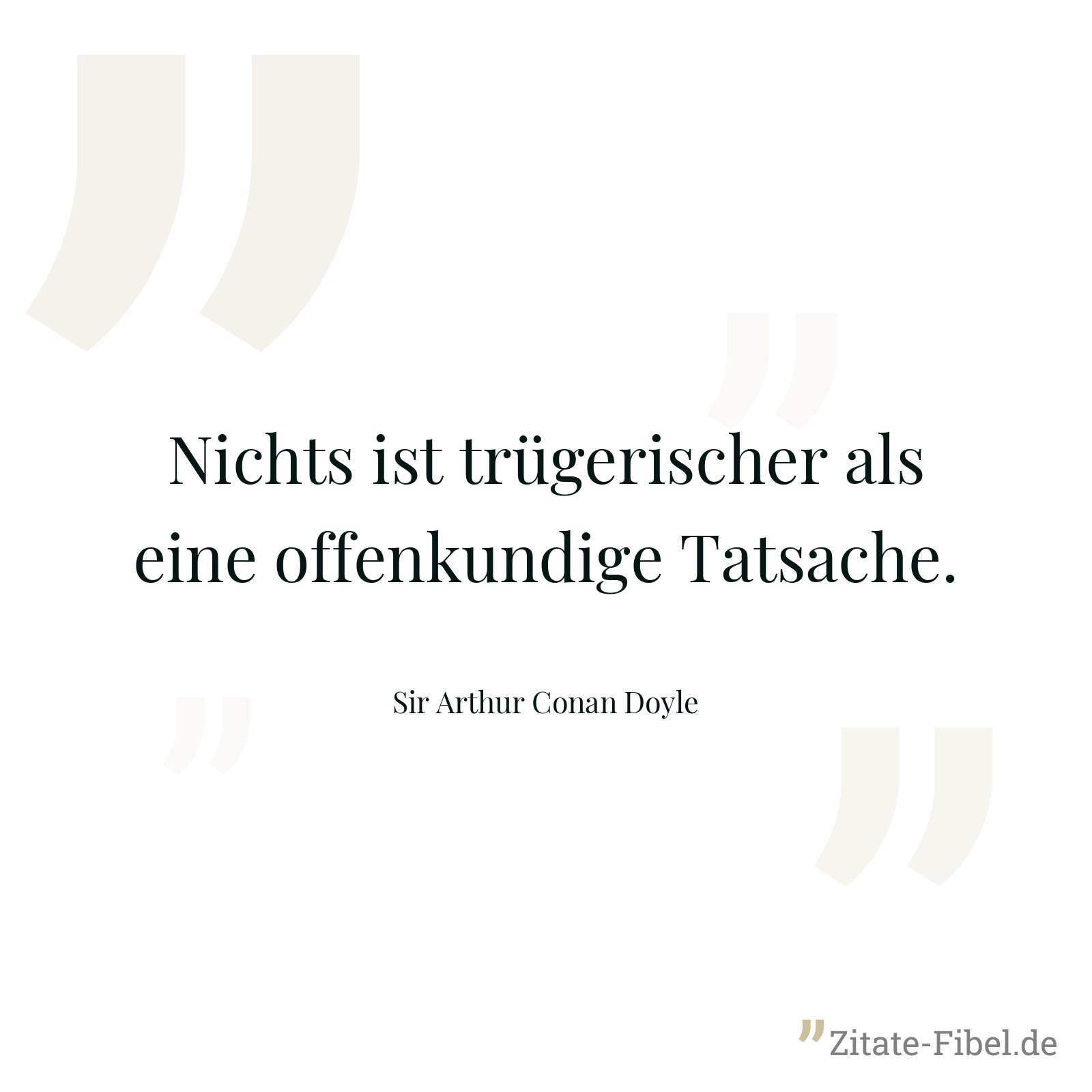 Nichts ist trügerischer als eine offenkundige Tatsache. - Sir Arthur Conan Doyle