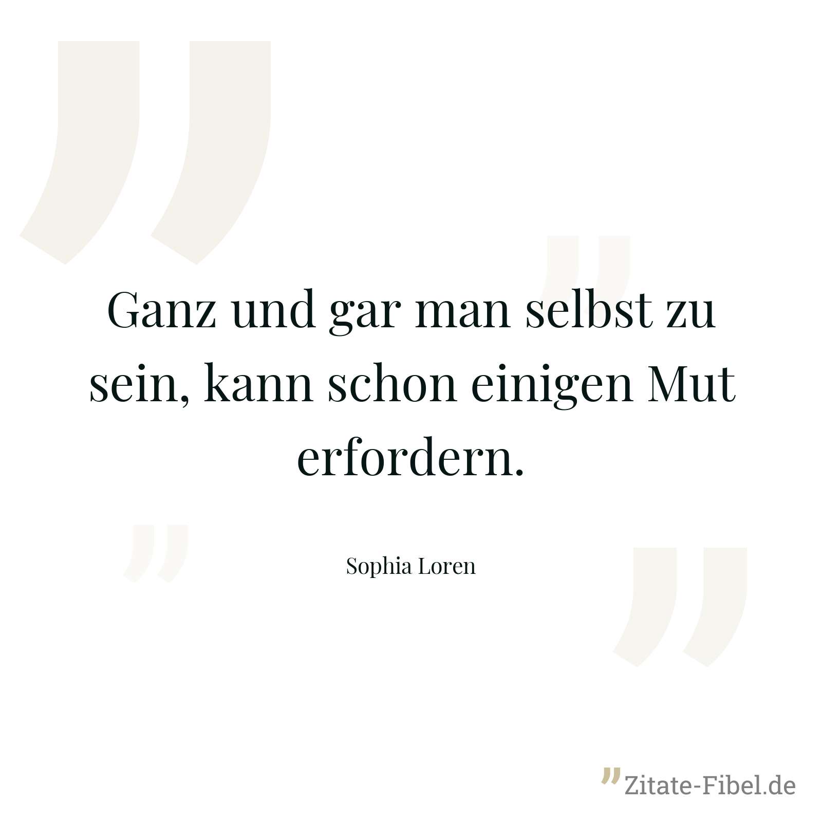 Ganz und gar man selbst zu sein, kann schon einigen Mut erfordern. - Sophia Loren