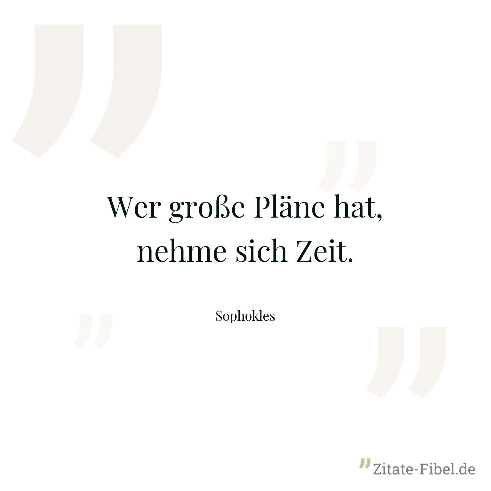 Wer große Pläne hat, nehme sich Zeit. - Sophokles