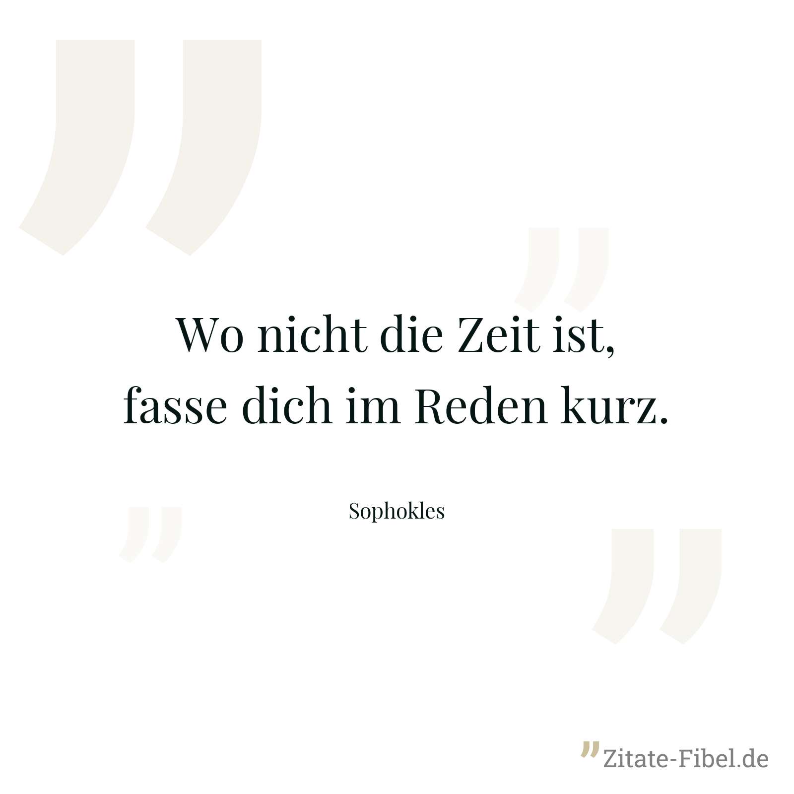 Wo nicht die Zeit ist, fasse dich im Reden kurz. - Sophokles