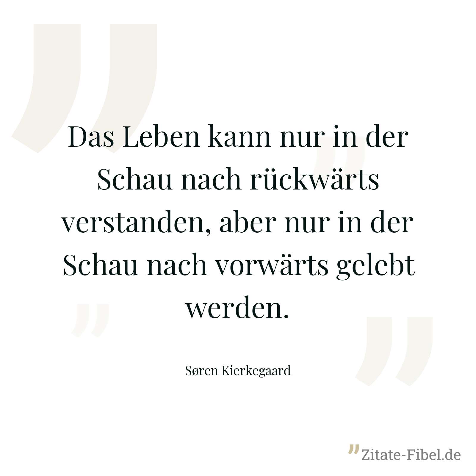 Das Leben kann nur in der Schau nach rückwärts verstanden, aber nur in der Schau nach vorwärts gelebt werden. - Søren Kierkegaard