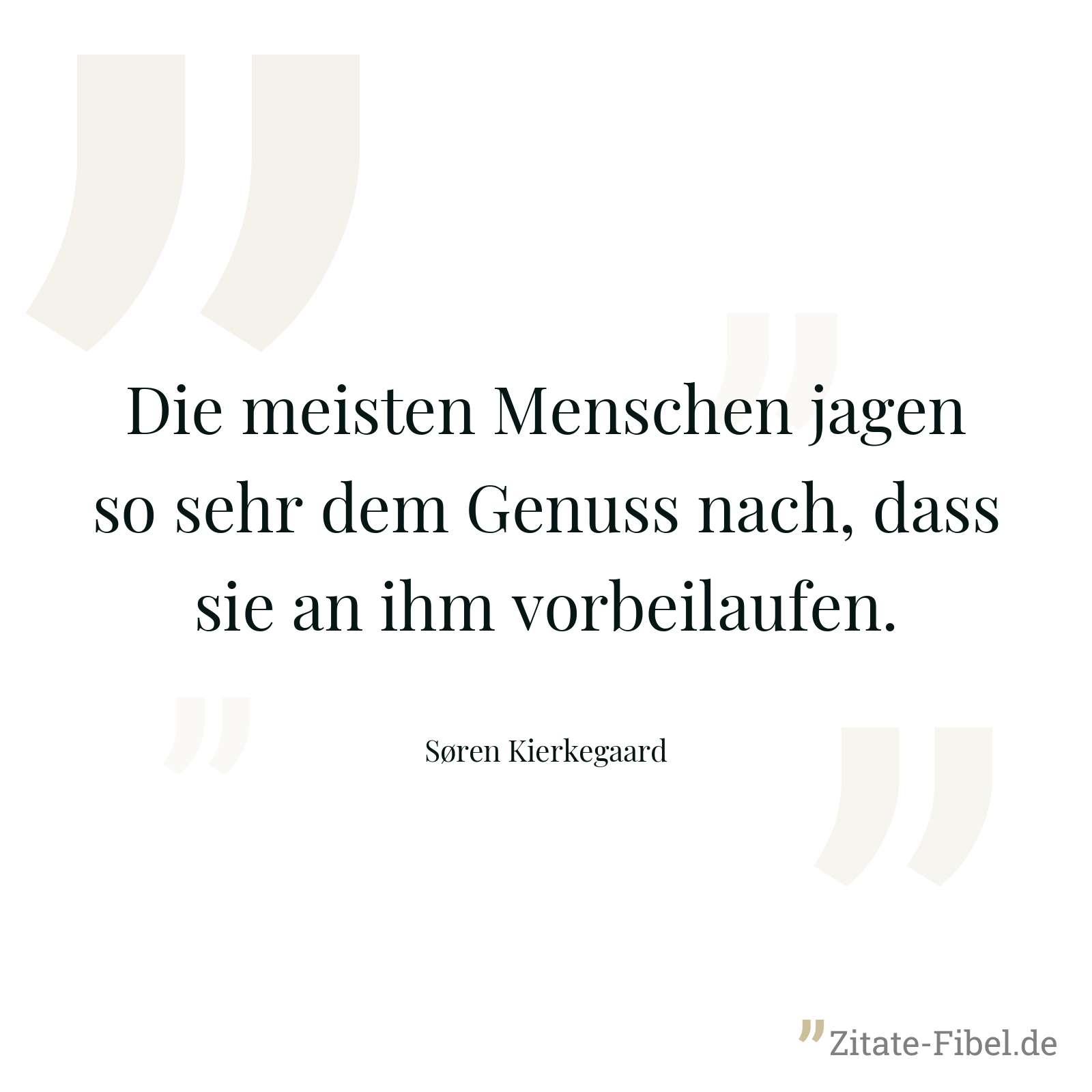 Die meisten Menschen jagen so sehr dem Genuss nach, dass sie an ihm vorbeilaufen. - Søren Kierkegaard