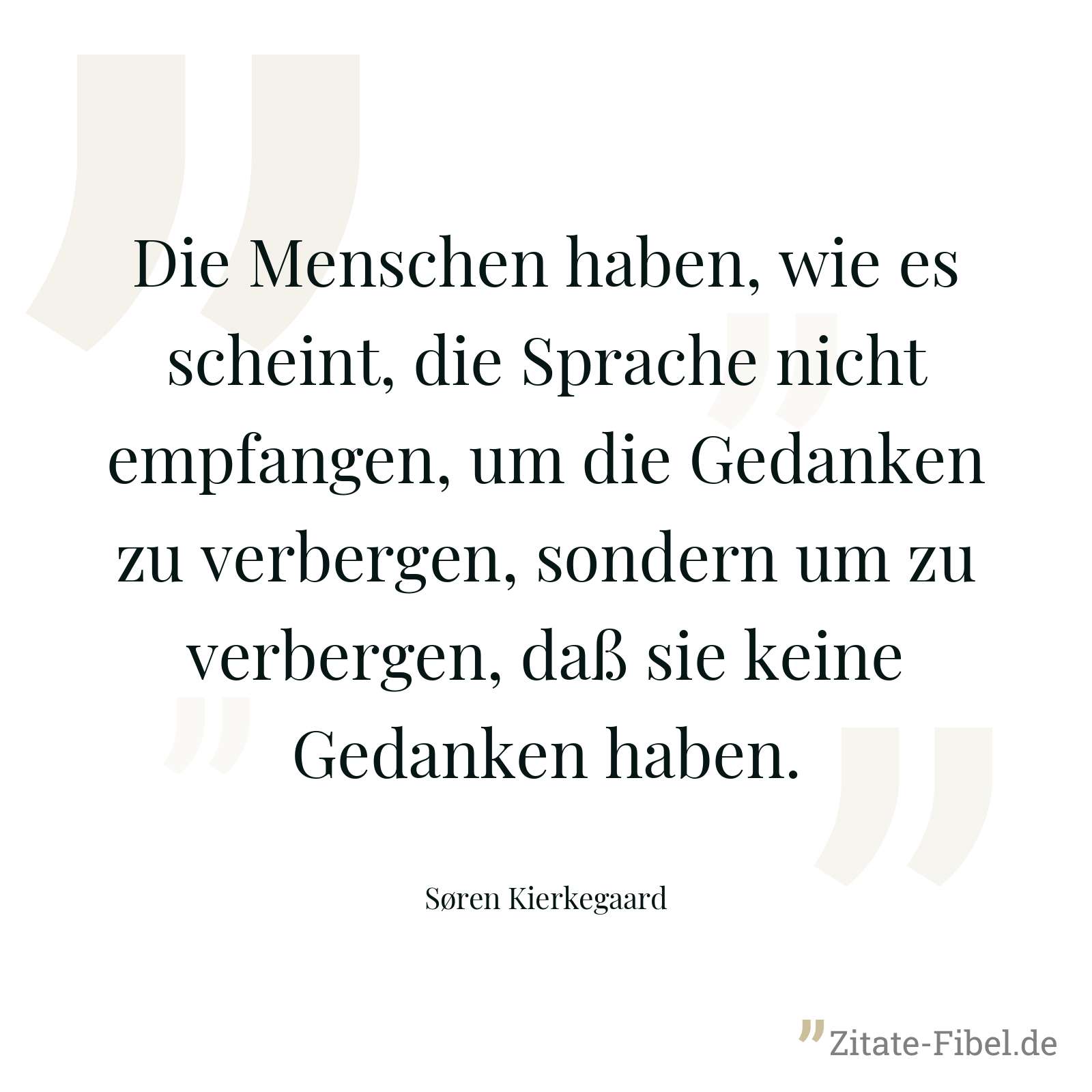 Die Menschen haben, wie es scheint, die Sprache nicht empfangen, um die Gedanken zu verbergen, sondern um zu verbergen, daß sie keine Gedanken haben. - Søren Kierkegaard
