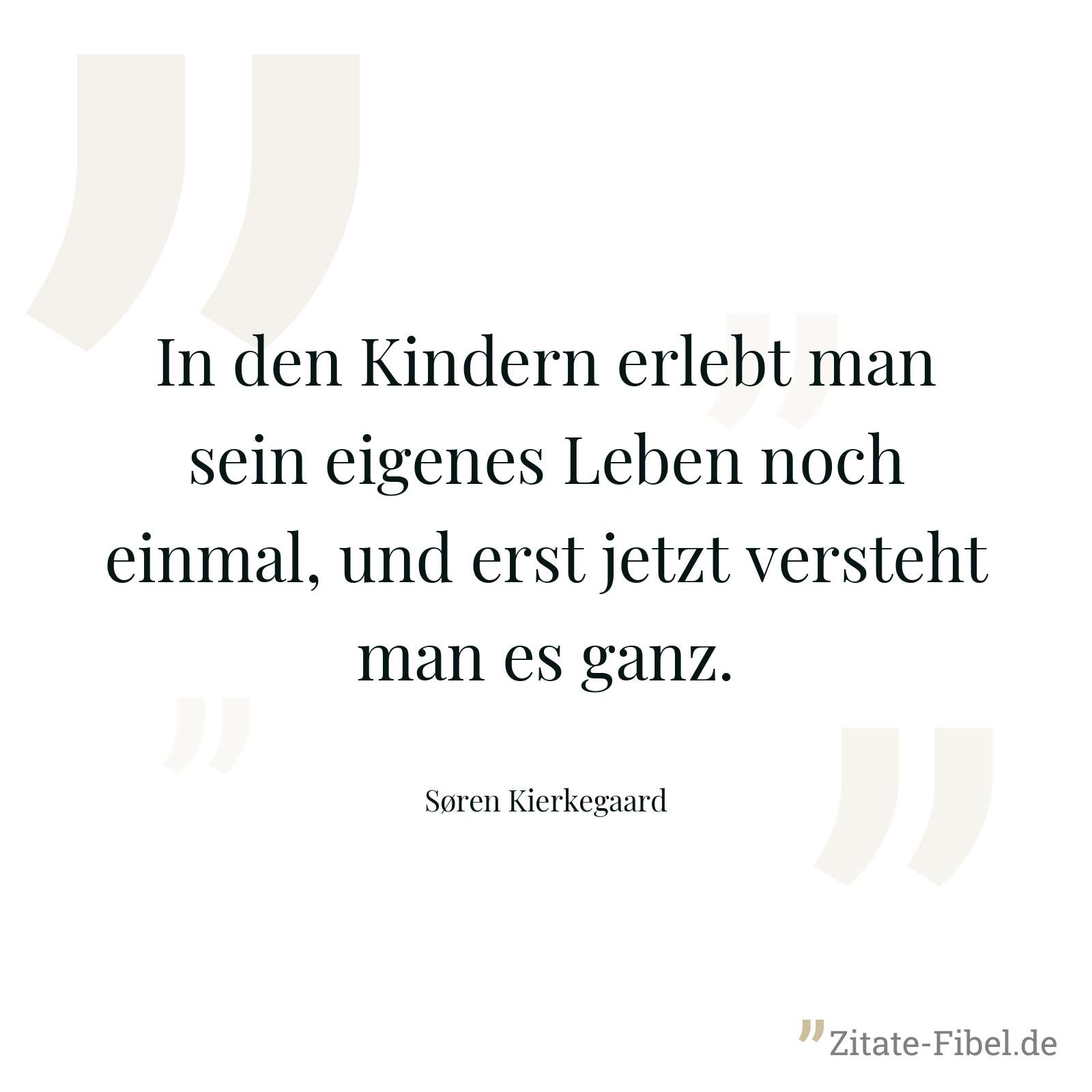 In den Kindern erlebt man sein eigenes Leben noch einmal, und erst jetzt versteht man es ganz. - Søren Kierkegaard