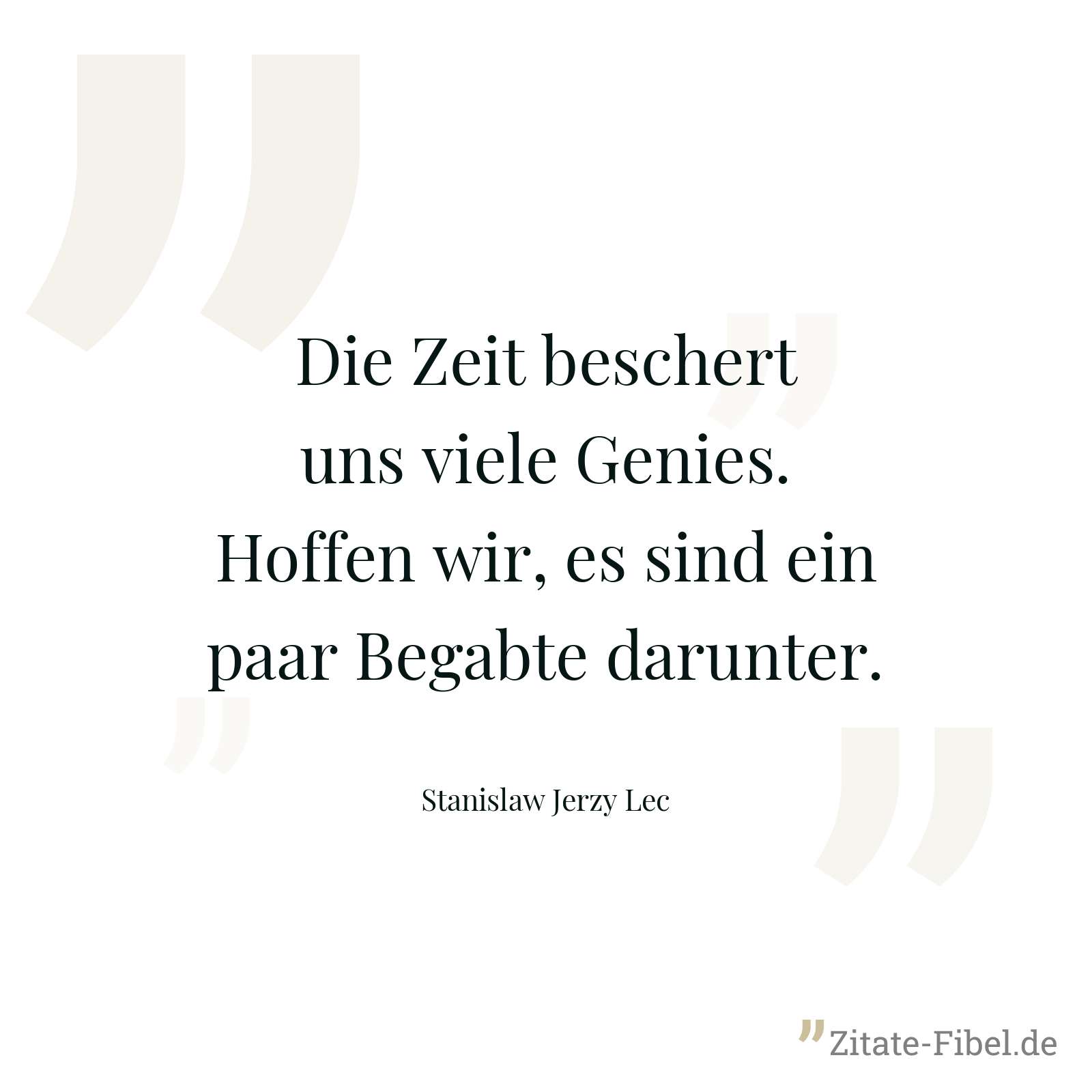 Die Zeit beschert uns viele Genies. Hoffen wir, es sind ein paar Begabte darunter. - Stanislaw Jerzy Lec