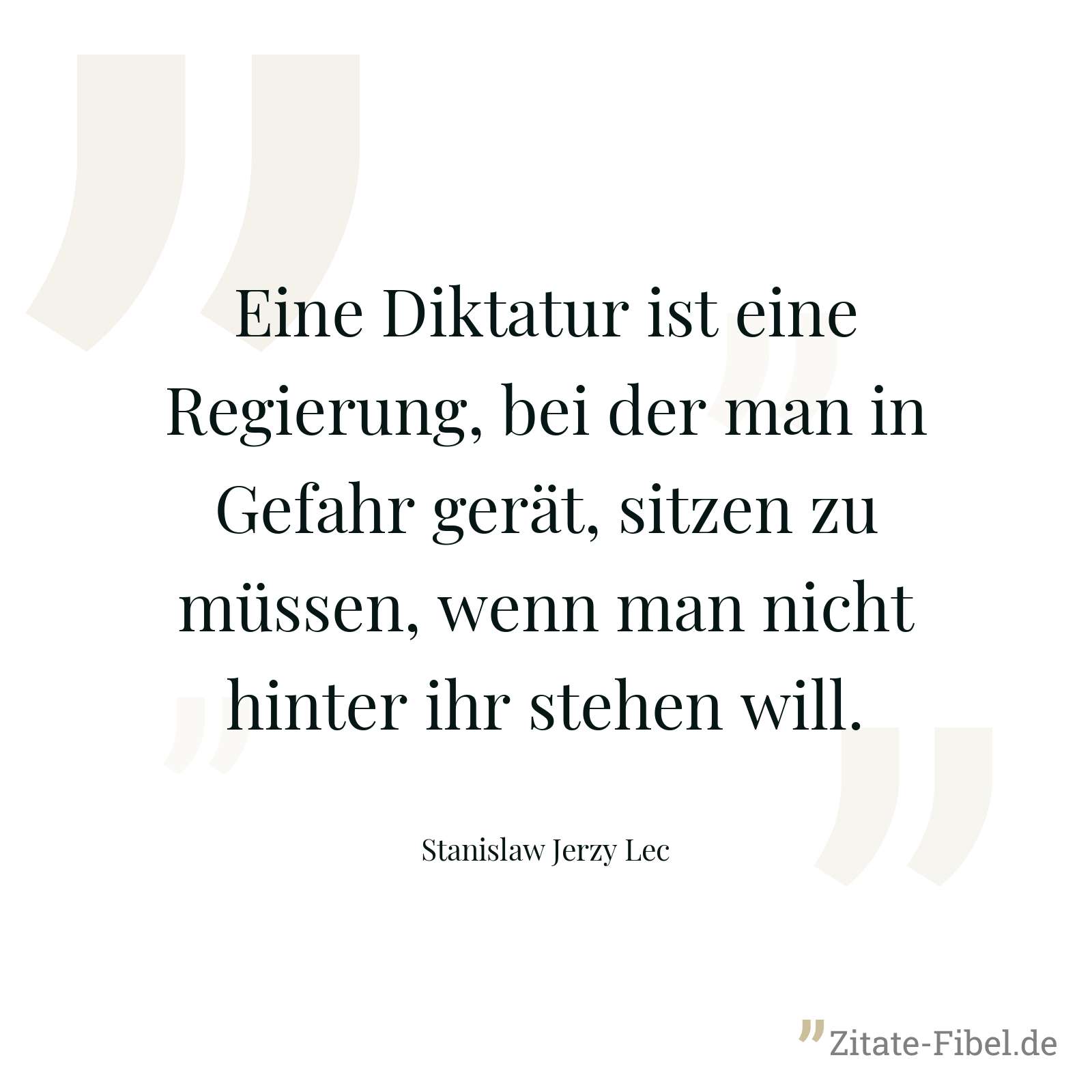 Eine Diktatur ist eine Regierung, bei der man in Gefahr gerät, sitzen zu müssen, wenn man nicht hinter ihr stehen will. - Stanislaw Jerzy Lec
