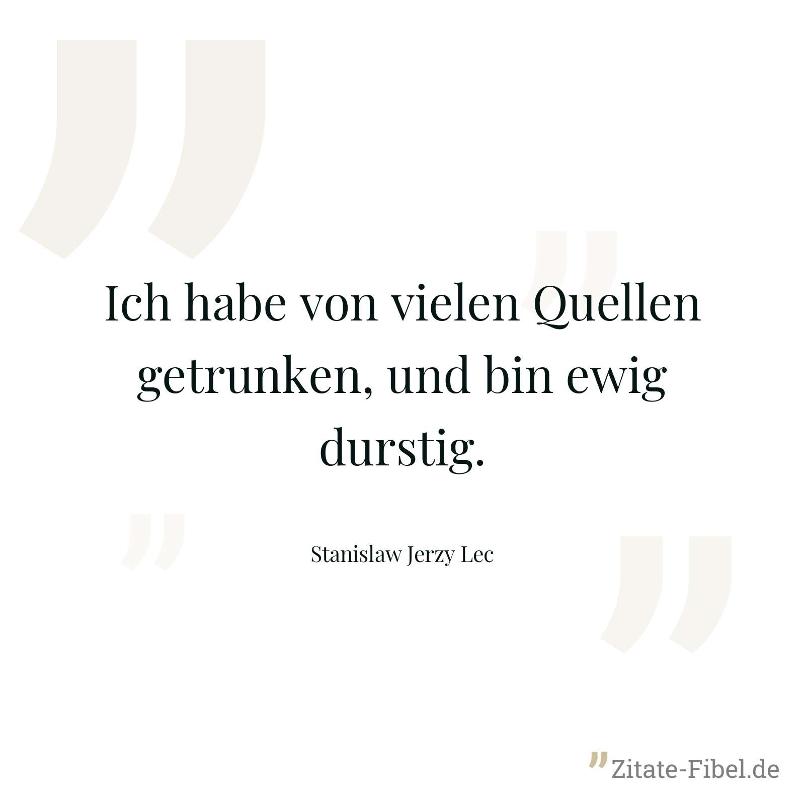 Ich habe von vielen Quellen getrunken, und bin ewig durstig. - Stanislaw Jerzy Lec