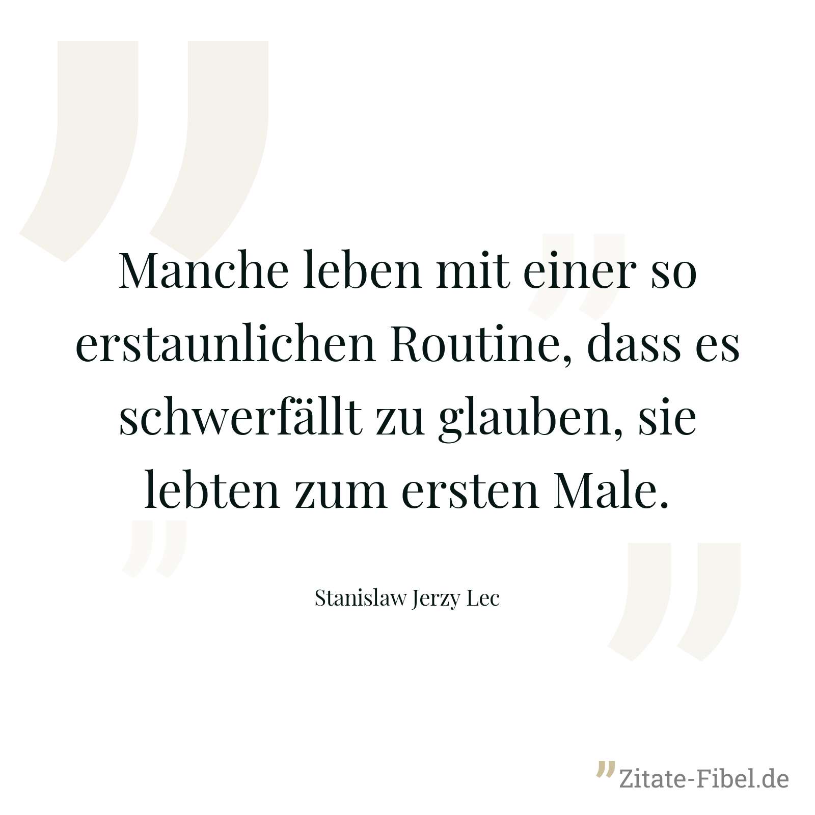 Manche leben mit einer so erstaunlichen Routine, dass es schwerfällt zu glauben, sie lebten zum ersten Male. - Stanislaw Jerzy Lec