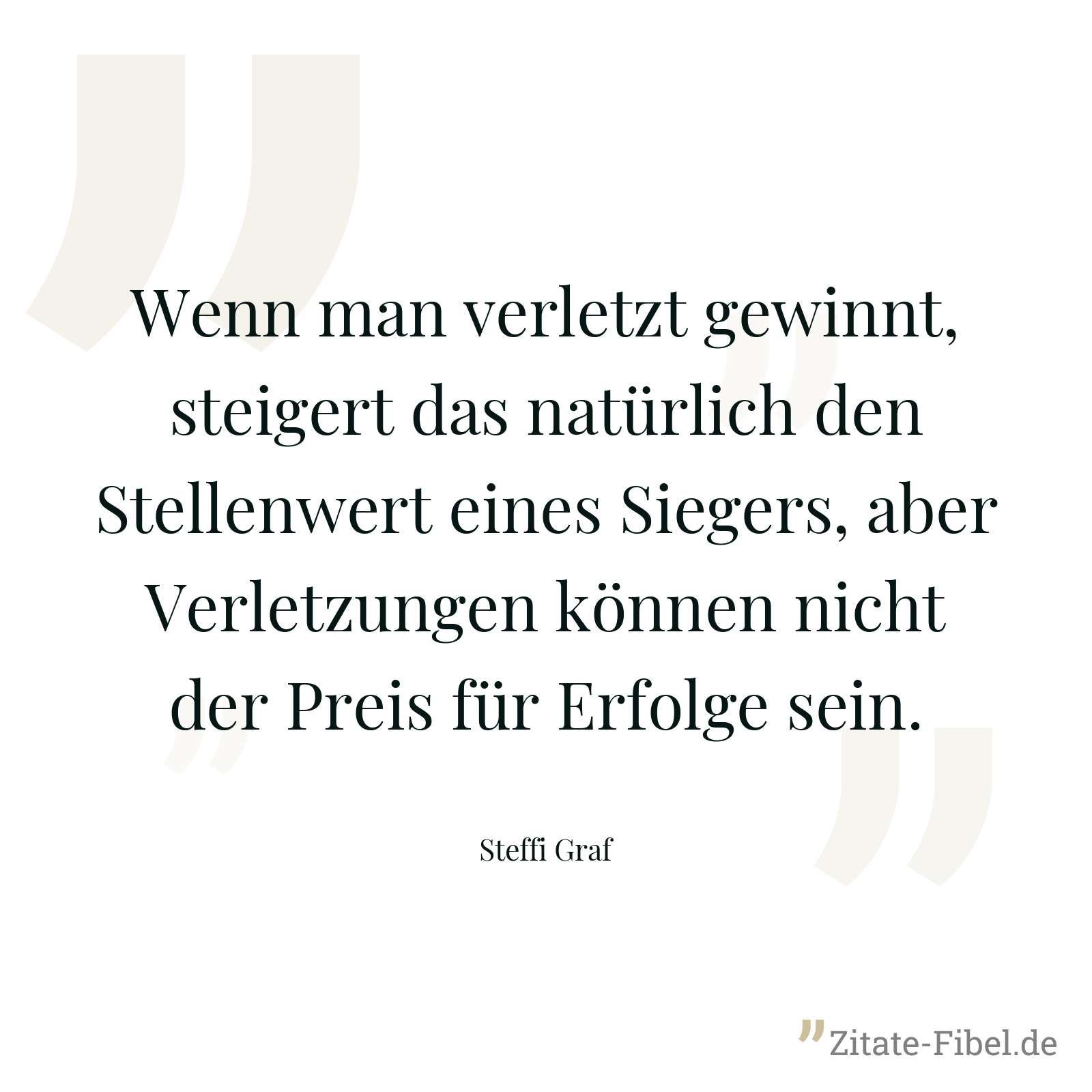 Wenn man verletzt gewinnt, steigert das natürlich den Stellenwert eines Siegers, aber Verletzungen können nicht der Preis für Erfolge sein. - Steffi Graf