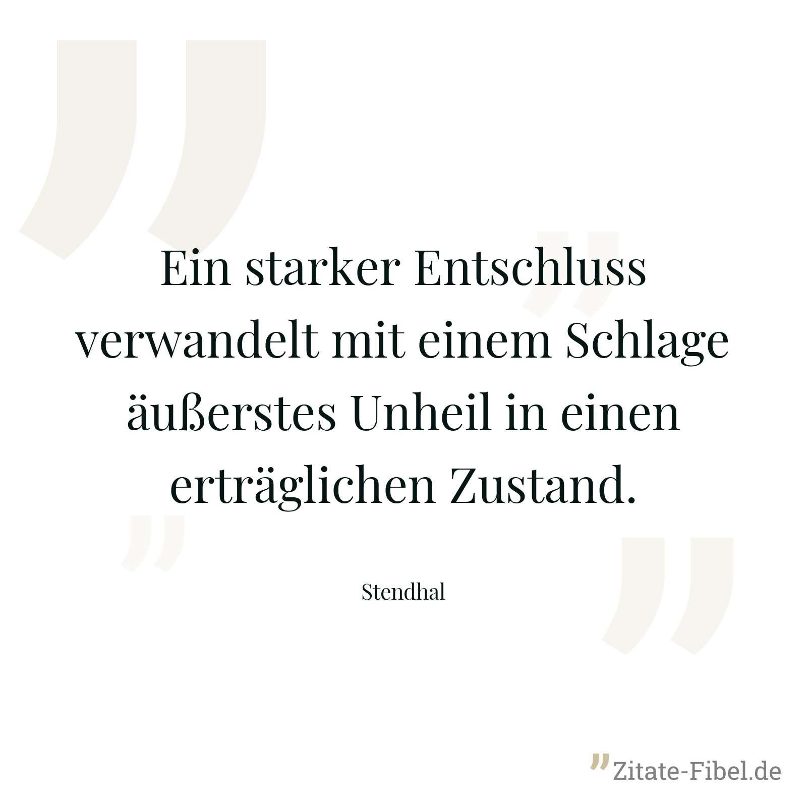 Ein starker Entschluss verwandelt mit einem Schlage äußerstes Unheil in einen erträglichen Zustand. - Stendhal