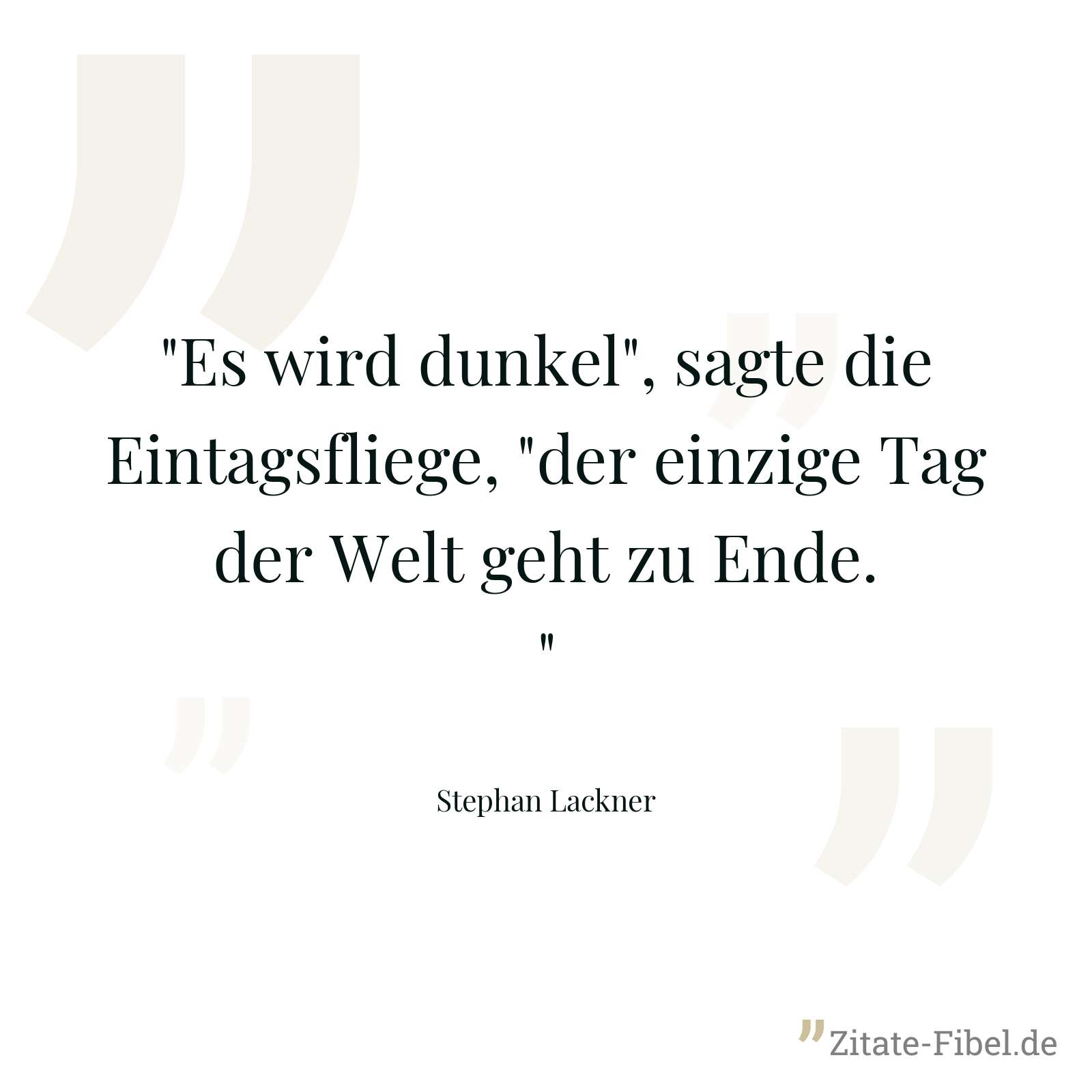 "Es wird dunkel", sagte die Eintagsfliege, "der einzige Tag der Welt geht zu Ende." - Stephan Lackner