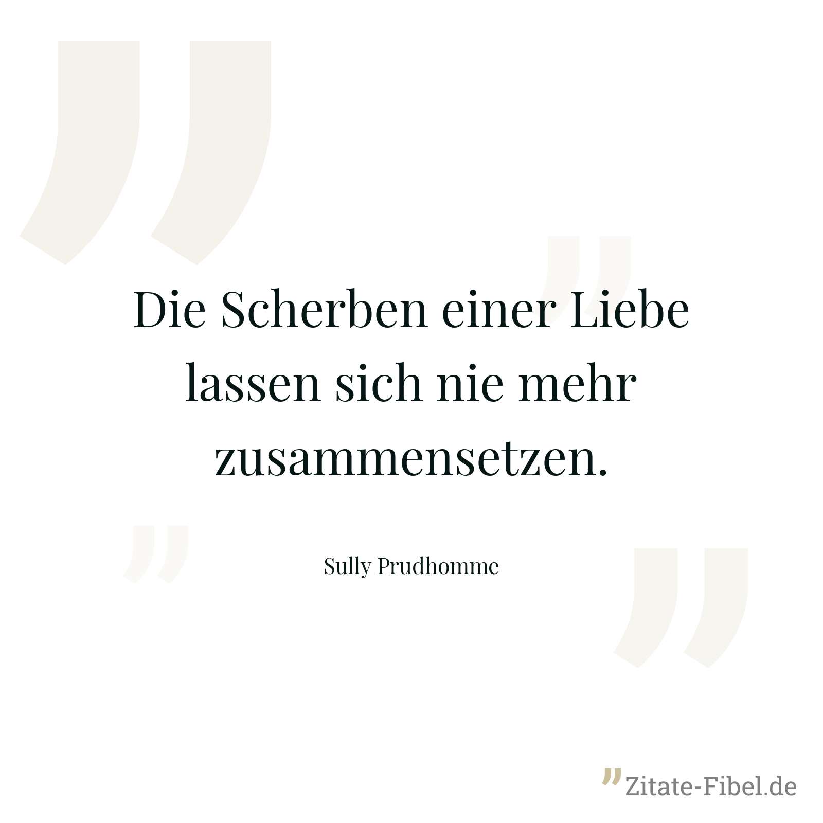 Die Scherben einer Liebe lassen sich nie mehr zusammensetzen. - Sully Prudhomme