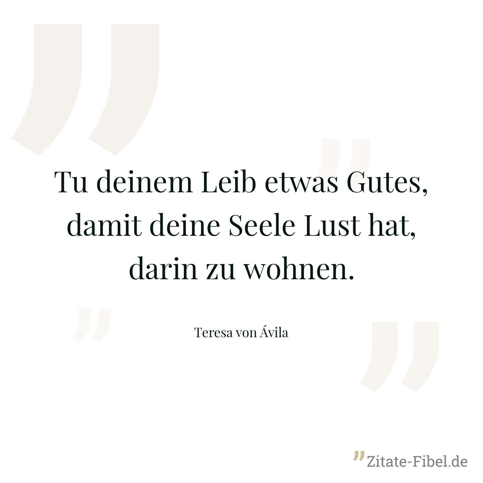 Tu deinem Leib etwas Gutes, damit deine Seele Lust hat, darin zu wohnen. - Teresa von Ávila