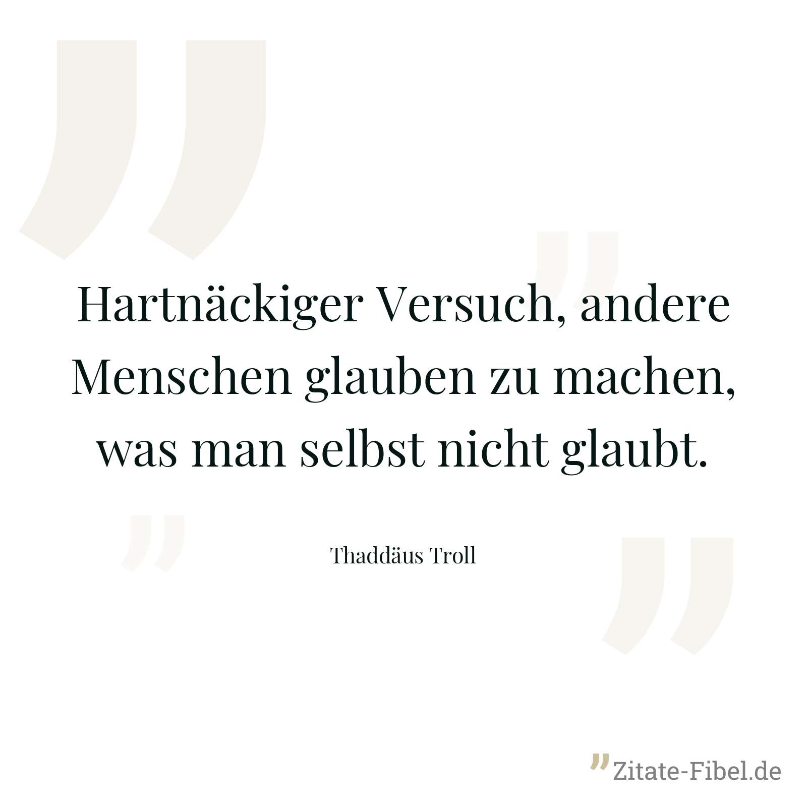 Hartnäckiger Versuch, andere Menschen glauben zu machen, was man selbst nicht glaubt. - Thaddäus Troll