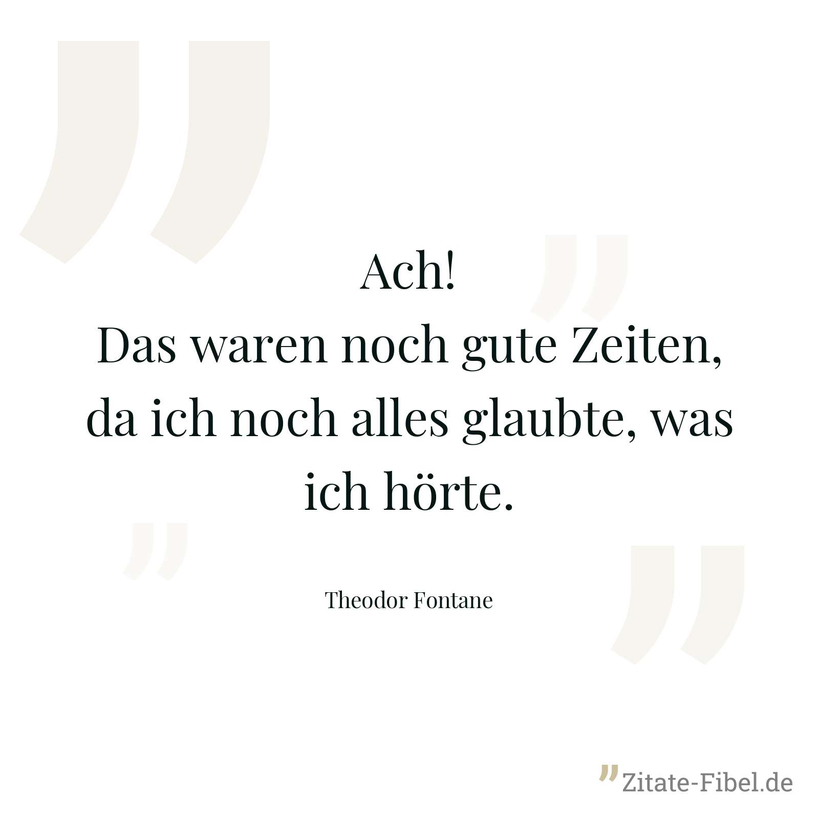 Ach! Das waren noch gute Zeiten, da ich noch alles glaubte, was ich hörte. - Theodor Fontane