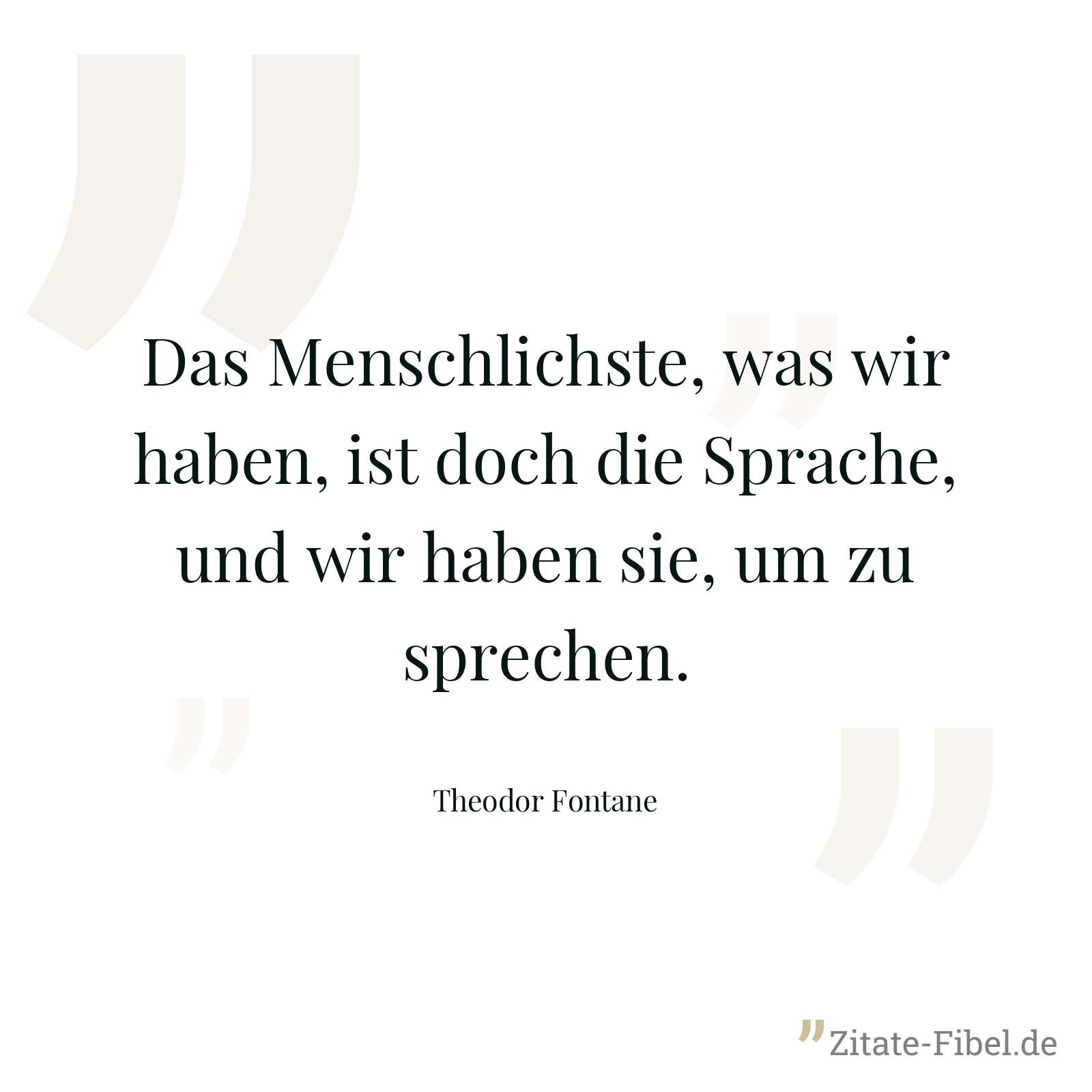 Das Menschlichste, was wir haben, ist doch die Sprache, und wir haben sie, um zu sprechen. - Theodor Fontane