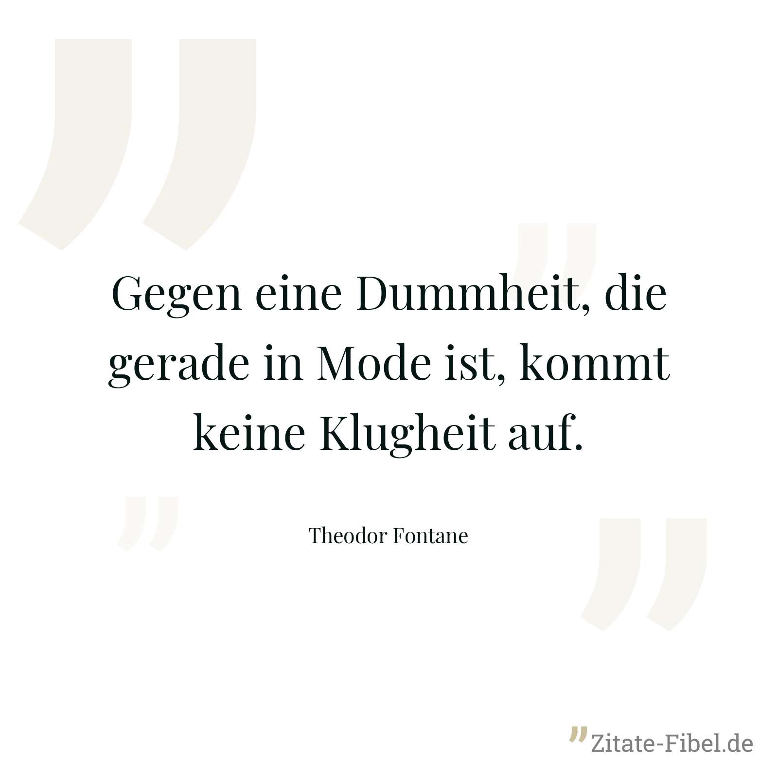 Gegen eine Dummheit, die gerade in Mode ist, kommt keine Klugheit auf. - Theodor Fontane