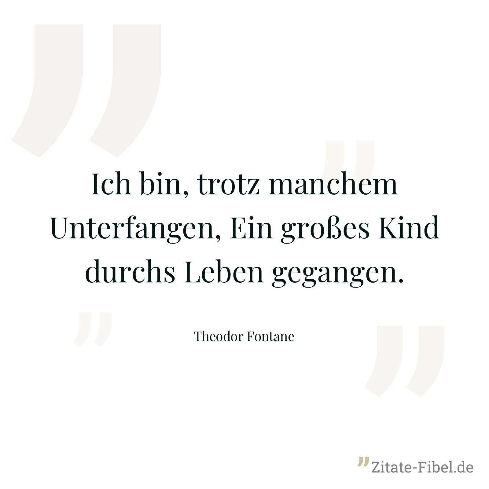 Ich bin, trotz manchem Unterfangen, Ein großes Kind durchs Leben gegangen. - Theodor Fontane