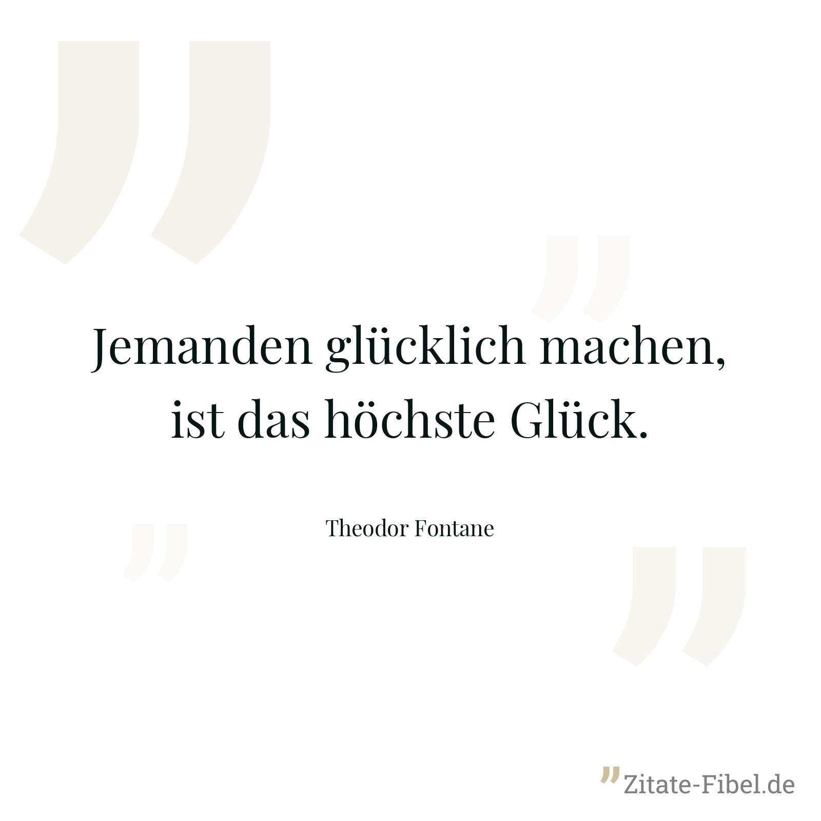 Jemanden glücklich machen, ist das höchste Glück. - Theodor Fontane