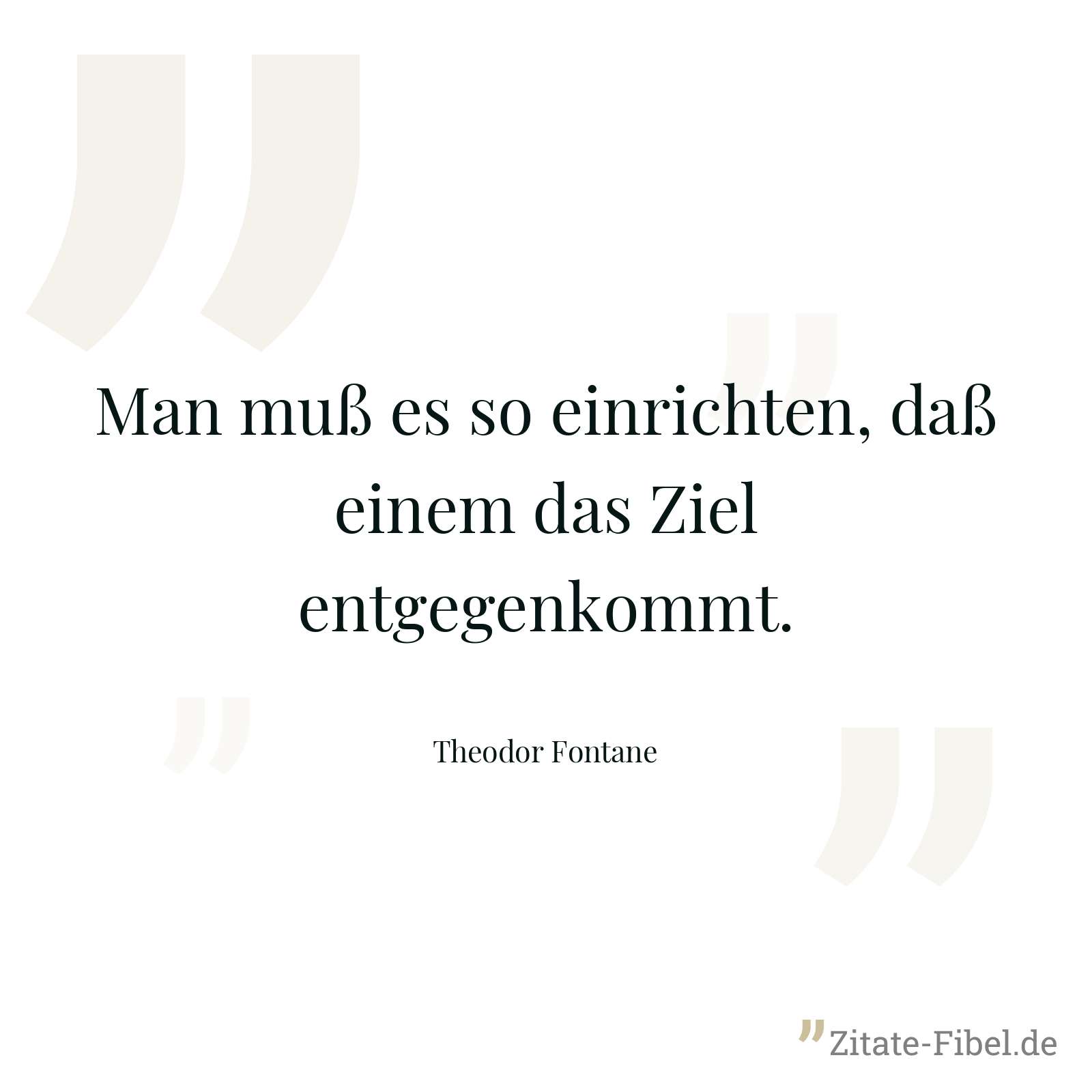 Man muß es so einrichten, daß einem das Ziel entgegenkommt. - Theodor Fontane