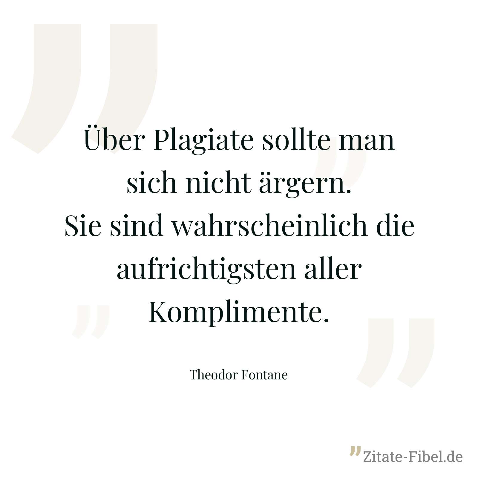 Über Plagiate sollte man sich nicht ärgern. Sie sind wahrscheinlich die aufrichtigsten aller Komplimente. - Theodor Fontane