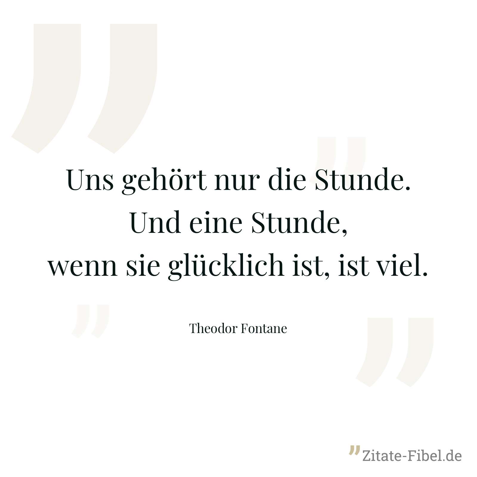 Uns gehört nur die Stunde. Und eine Stunde, wenn sie glücklich ist, ist viel. - Theodor Fontane