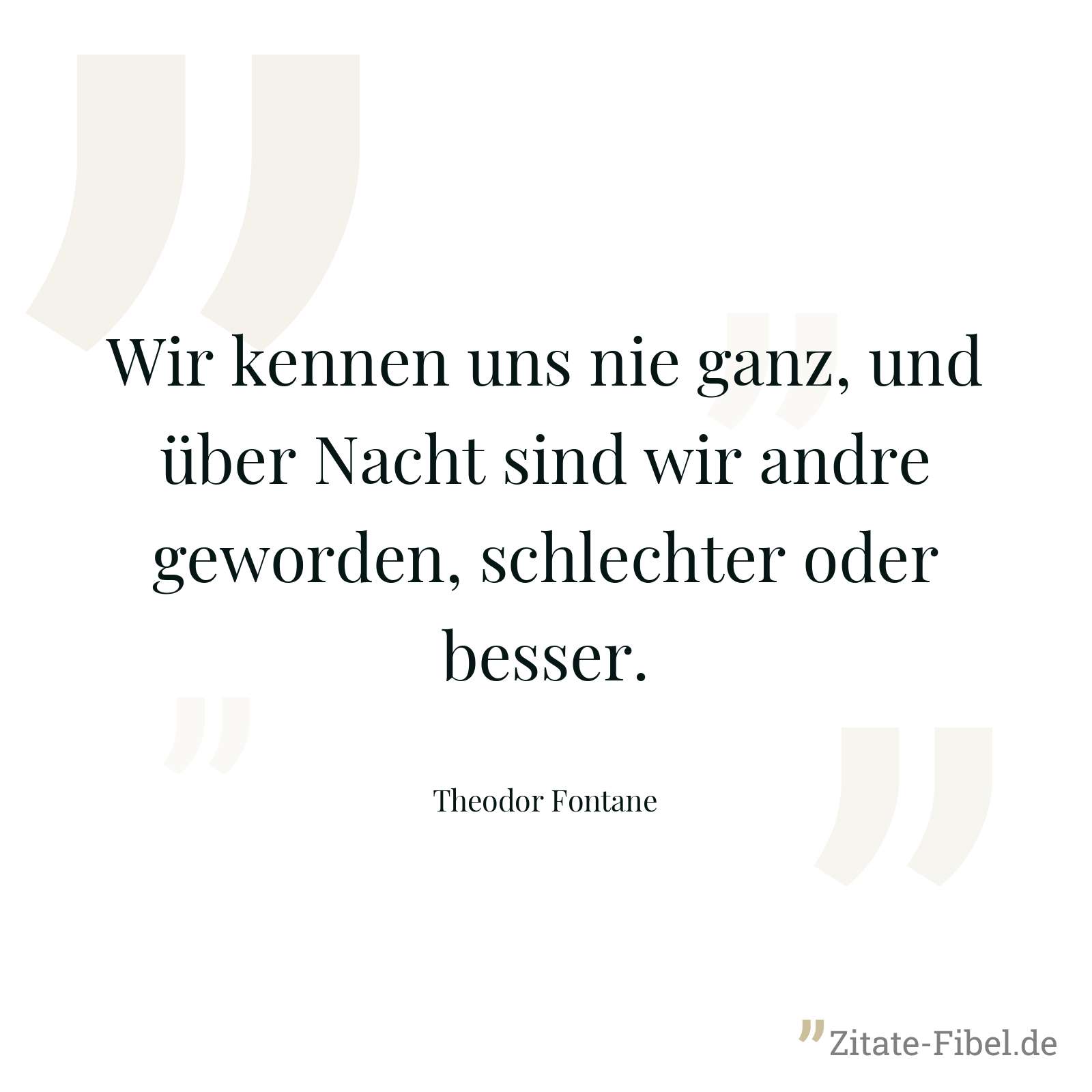 Wir kennen uns nie ganz, und über Nacht sind wir andre geworden, schlechter oder besser. - Theodor Fontane