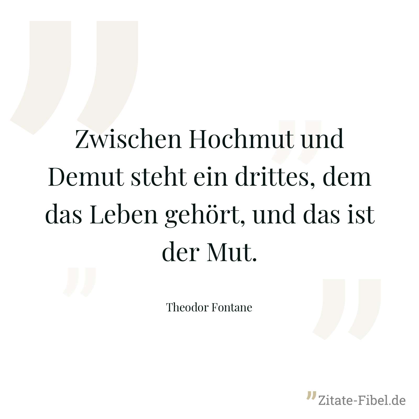 Zwischen Hochmut und Demut steht ein drittes, dem das Leben gehört, und das ist der Mut. - Theodor Fontane