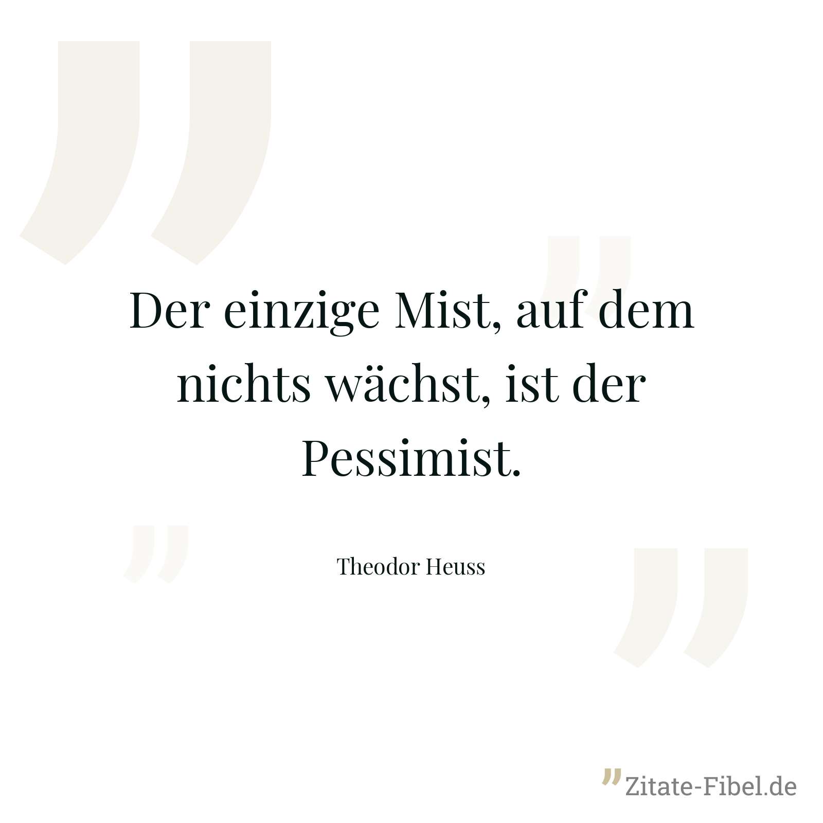 Der einzige Mist, auf dem nichts wächst, ist der Pessimist. - Theodor Heuss