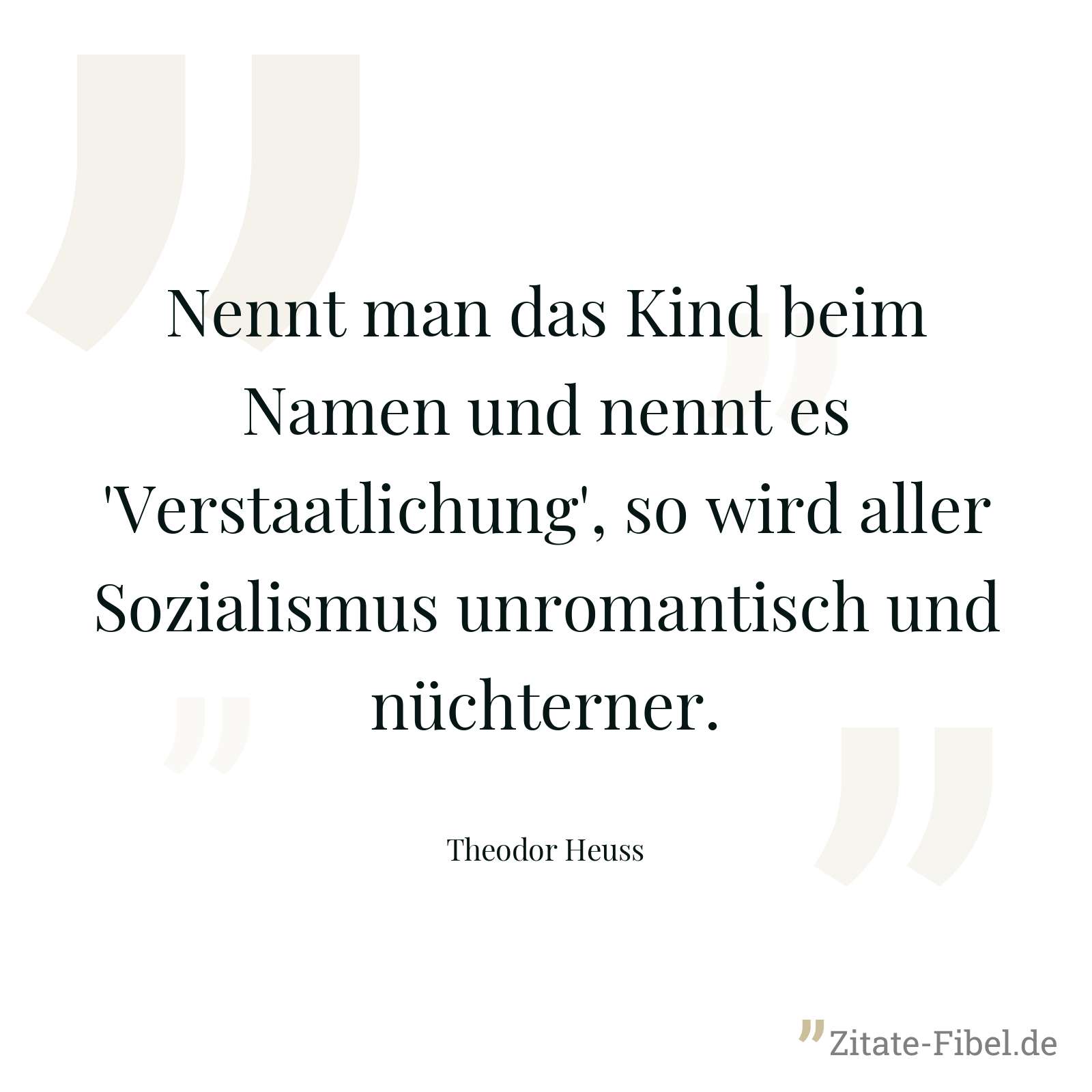 Nennt man das Kind beim Namen und nennt es 'Verstaatlichung', so wird aller Sozialismus unromantisch und nüchterner. - Theodor Heuss