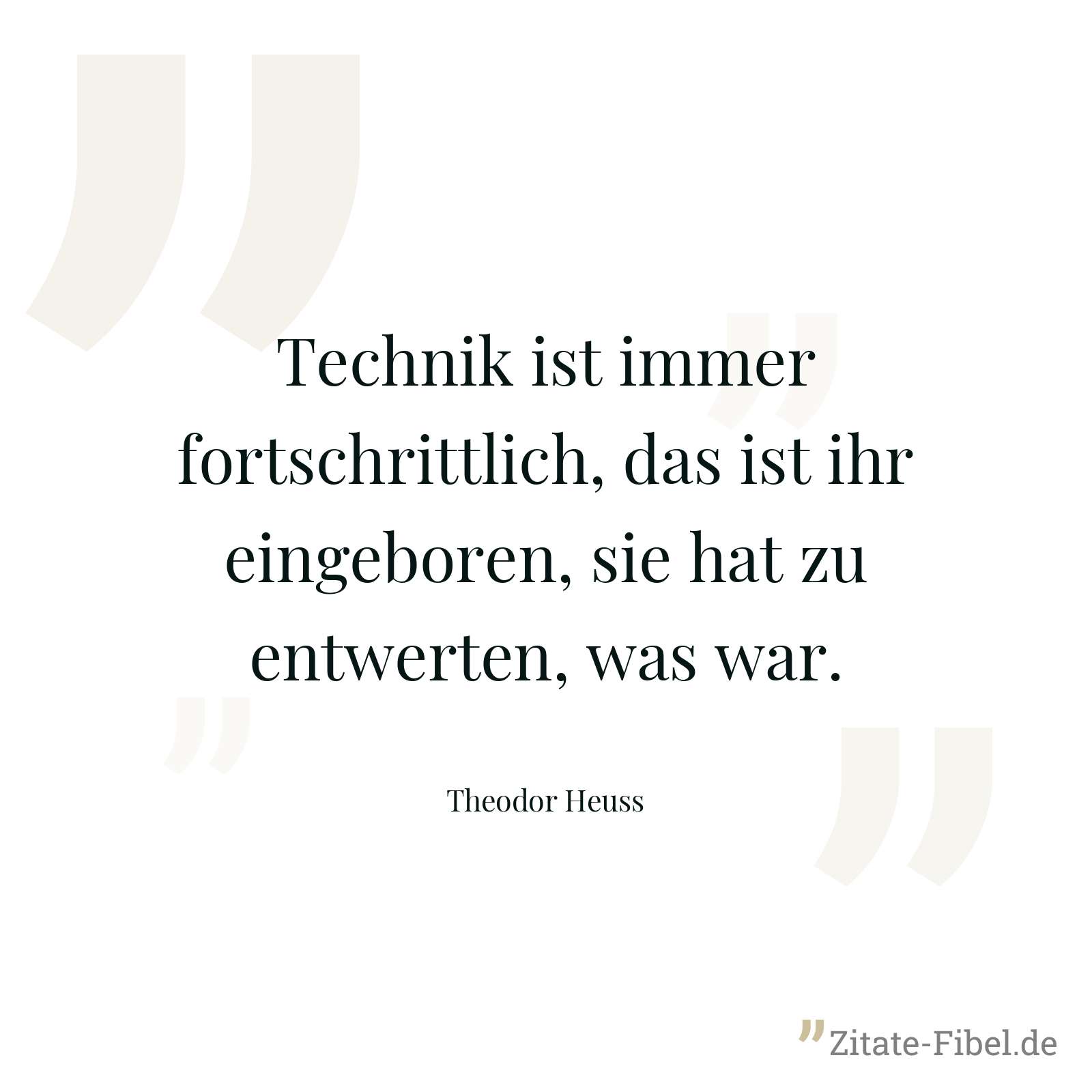 Technik ist immer fortschrittlich, das ist ihr eingeboren, sie hat zu entwerten, was war. - Theodor Heuss