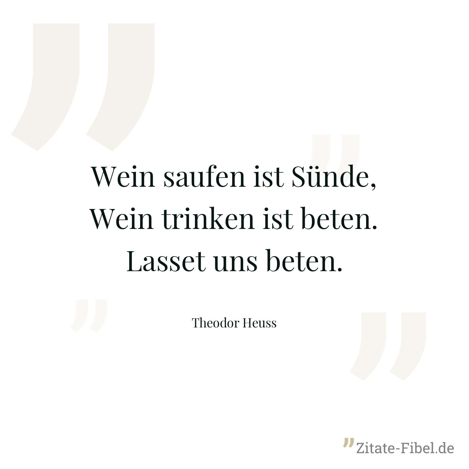 Wein saufen ist Sünde, Wein trinken ist beten. Lasset uns beten. - Theodor Heuss
