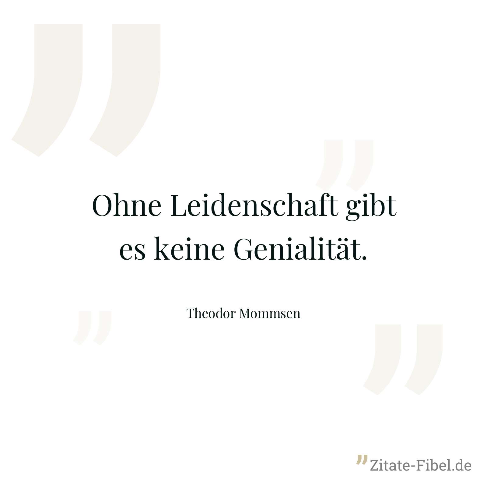 Ohne Leidenschaft gibt es keine Genialität. - Theodor Mommsen