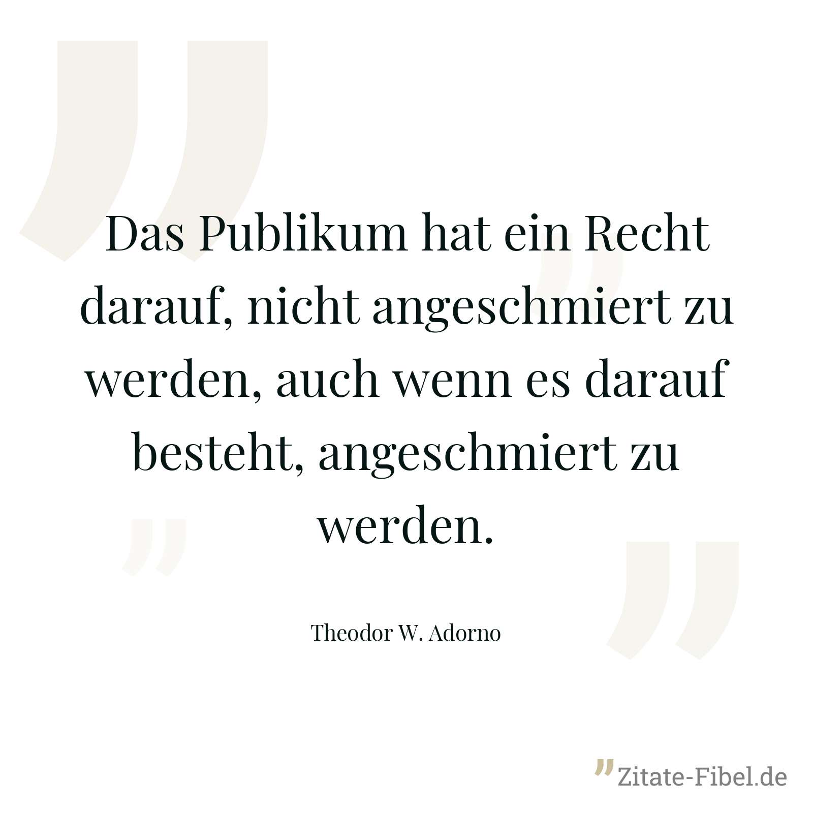 Das Publikum hat ein Recht darauf, nicht angeschmiert zu werden, auch wenn es darauf besteht, angeschmiert zu werden. - Theodor W. Adorno