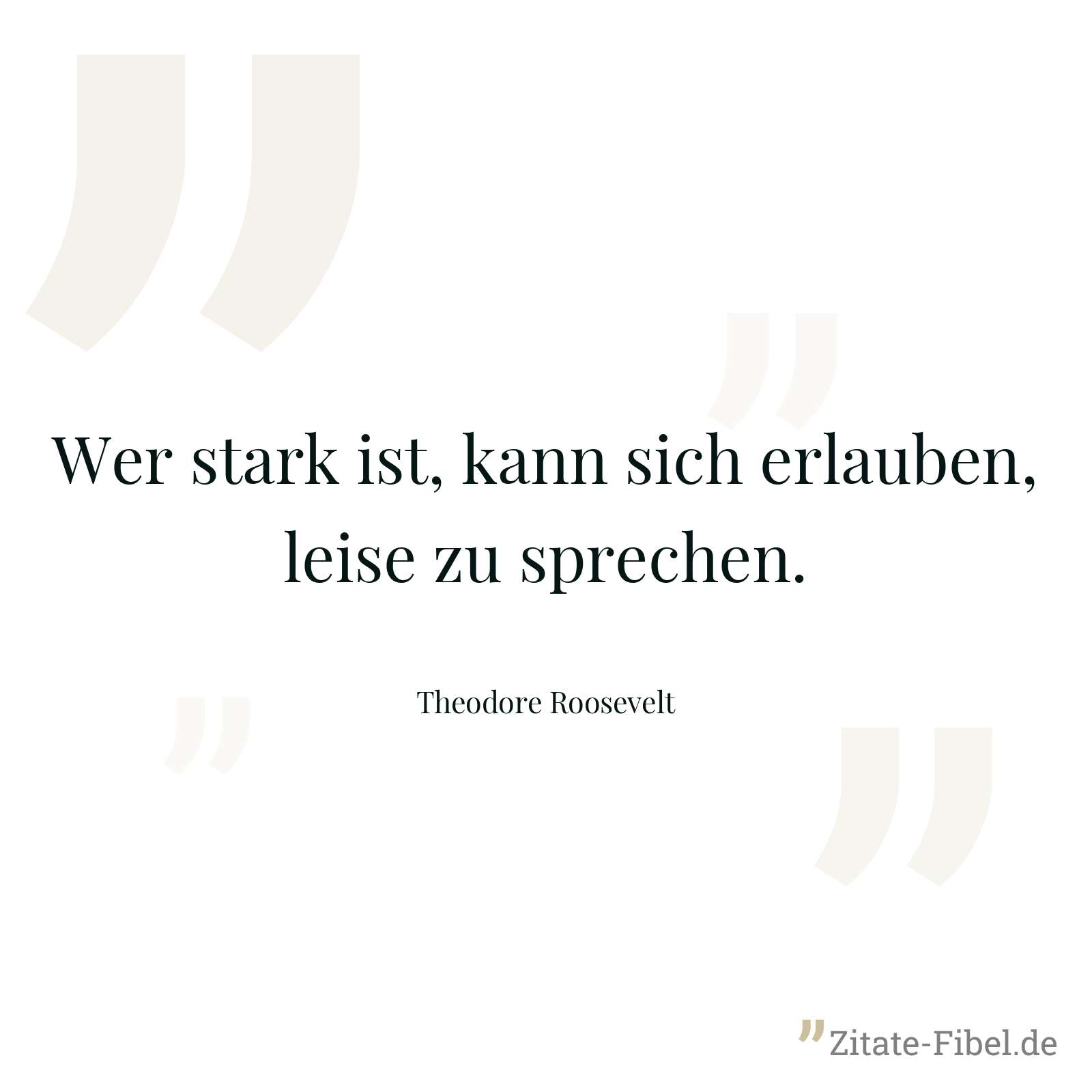 Wer stark ist, kann sich erlauben, leise zu sprechen. - Theodore Roosevelt