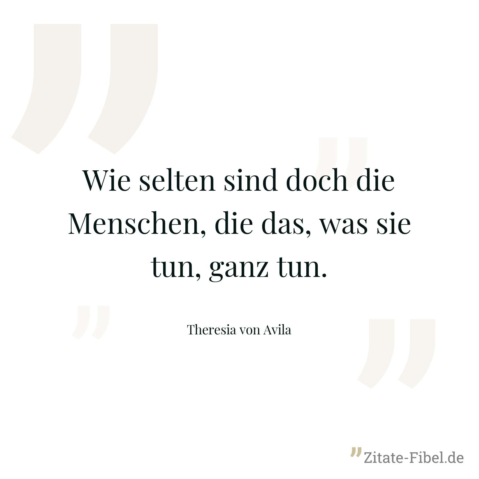 Wie selten sind doch die Menschen, die das, was sie tun, ganz tun. - Theresia von Avila