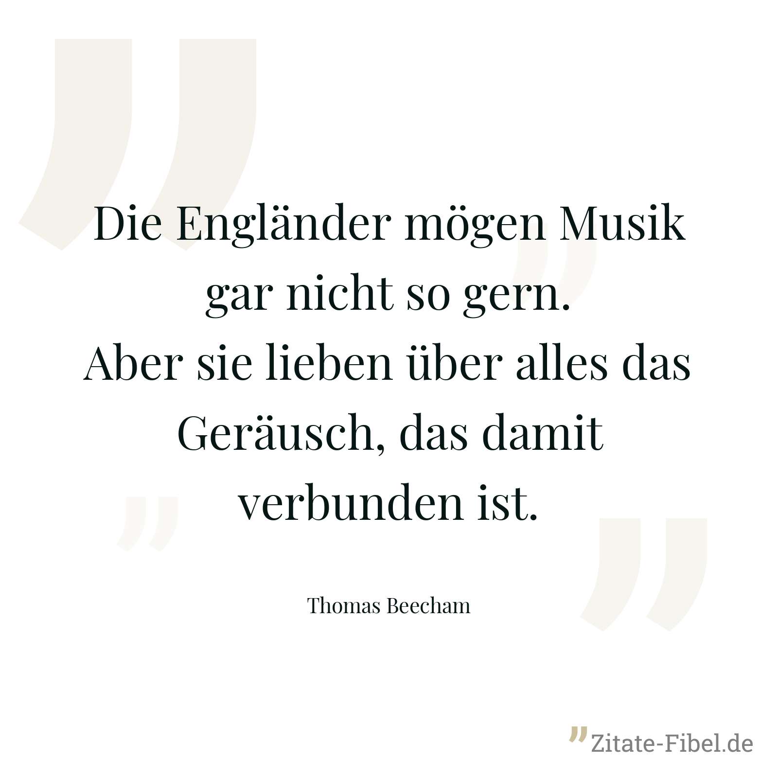 Die Engländer mögen Musik gar nicht so gern. Aber sie lieben über alles das Geräusch, das damit verbunden ist. - Thomas Beecham