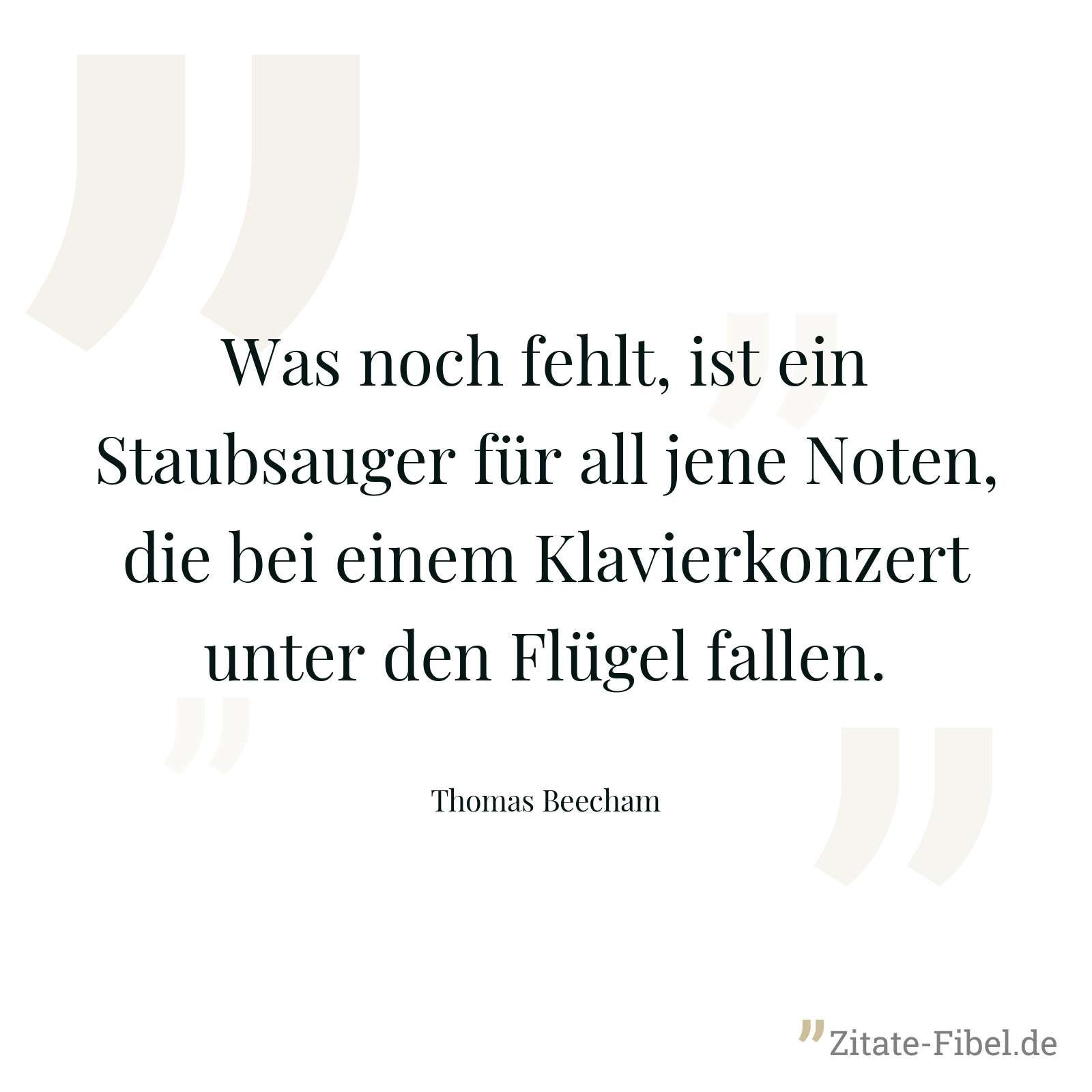 Was noch fehlt, ist ein Staubsauger für all jene Noten, die bei einem Klavierkonzert unter den Flügel fallen. - Thomas Beecham