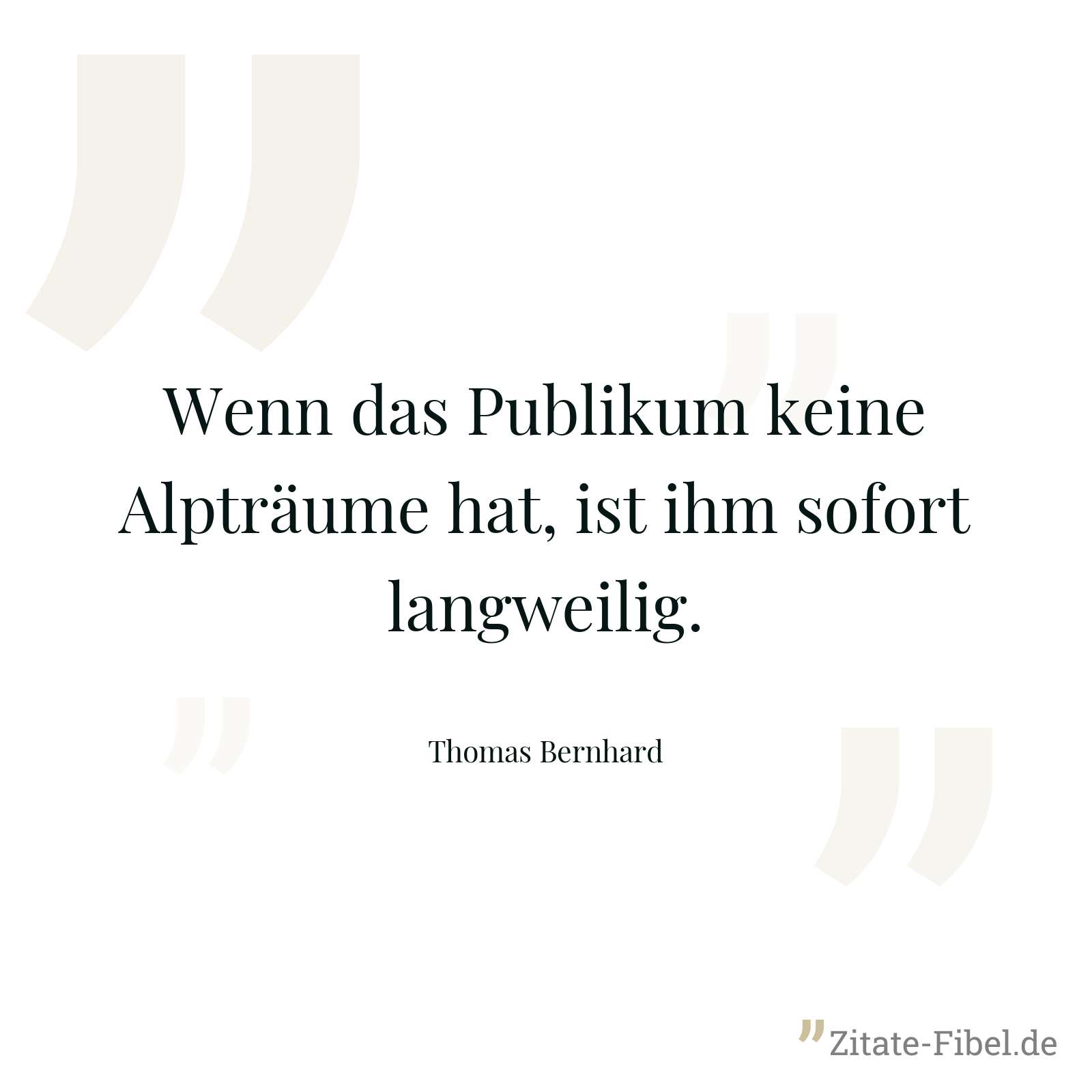 Wenn das Publikum keine Alpträume hat, ist ihm sofort langweilig. - Thomas Bernhard