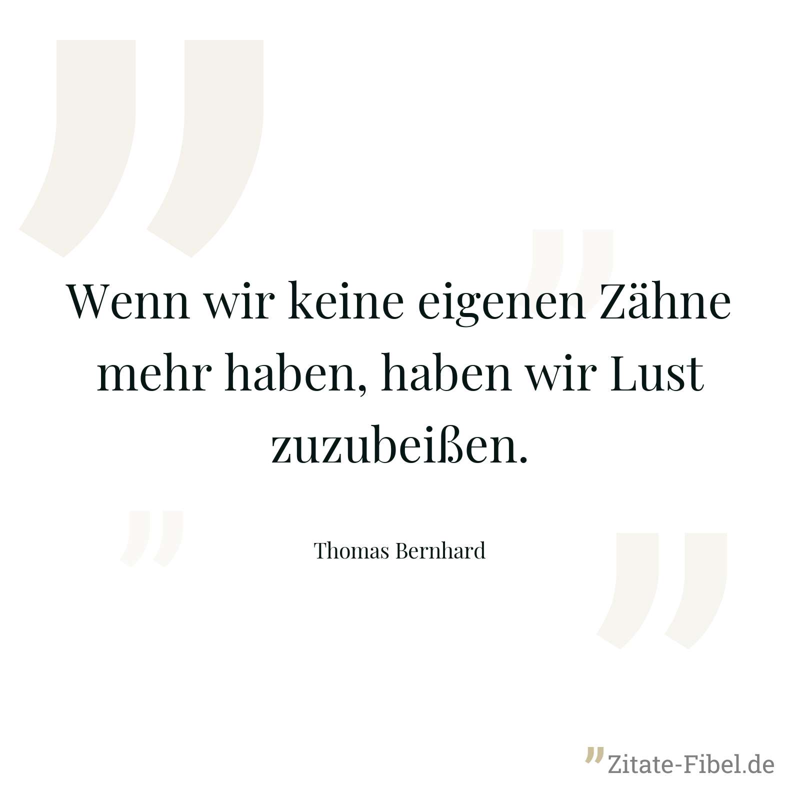 Wenn wir keine eigenen Zähne mehr haben, haben wir Lust zuzubeißen. - Thomas Bernhard