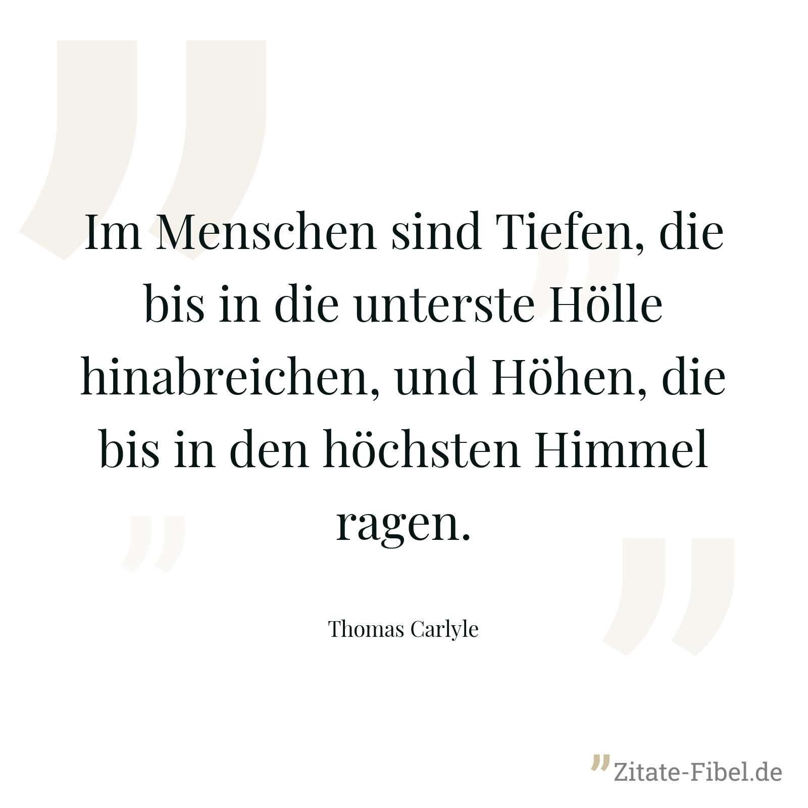 Im Menschen sind Tiefen, die bis in die unterste Hölle hinabreichen, und Höhen, die bis in den höchsten Himmel ragen. - Thomas Carlyle