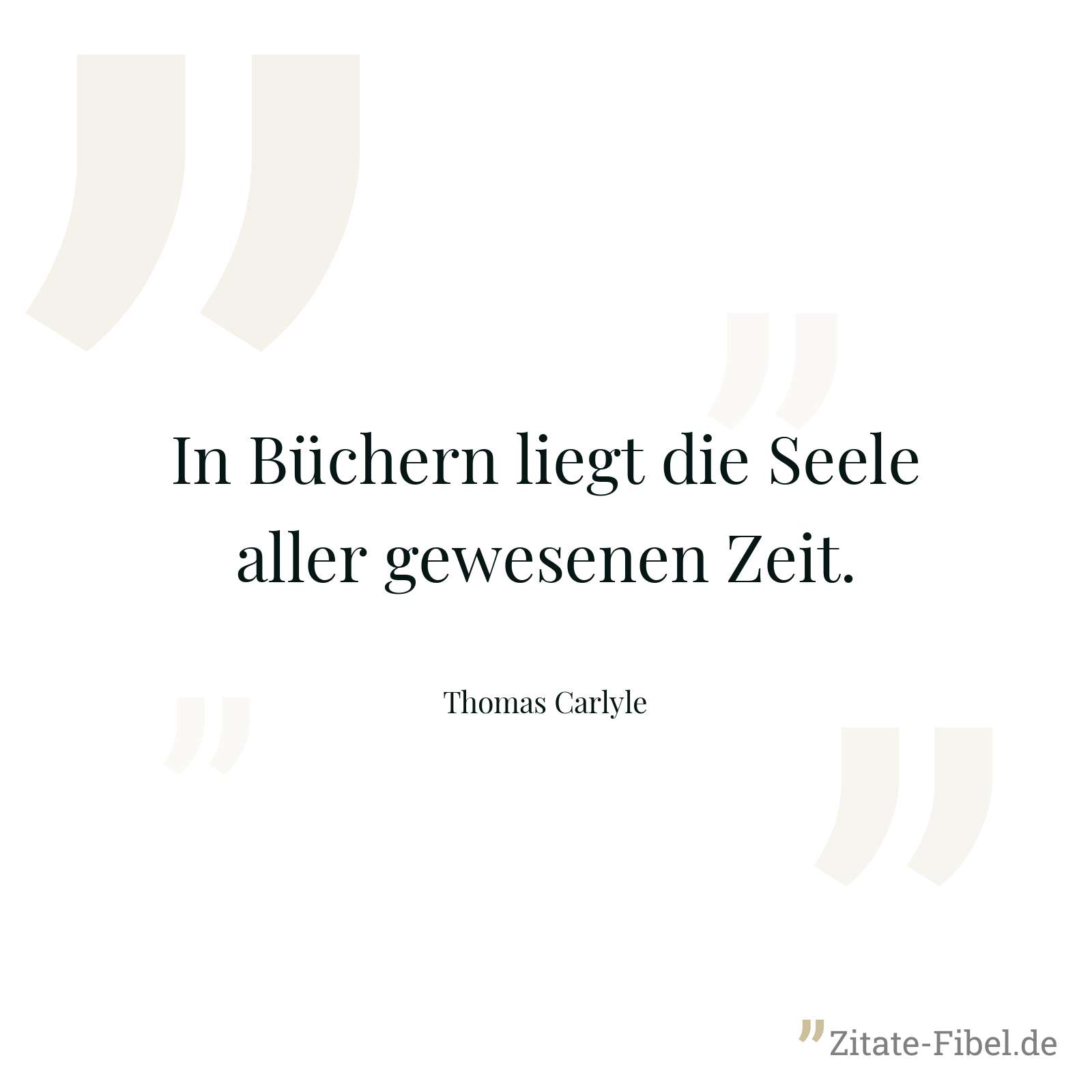 In Büchern liegt die Seele aller gewesenen Zeit. - Thomas Carlyle