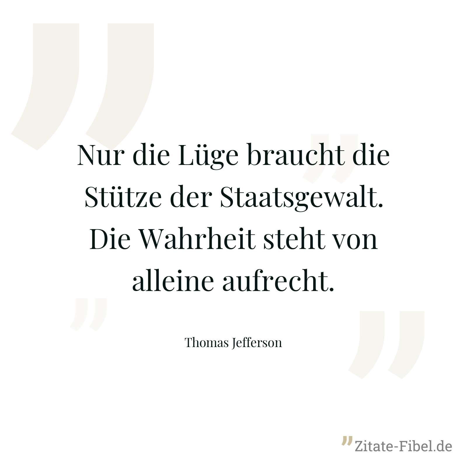 Nur die Lüge braucht die Stütze der Staatsgewalt. Die Wahrheit steht von alleine aufrecht. - Thomas Jefferson