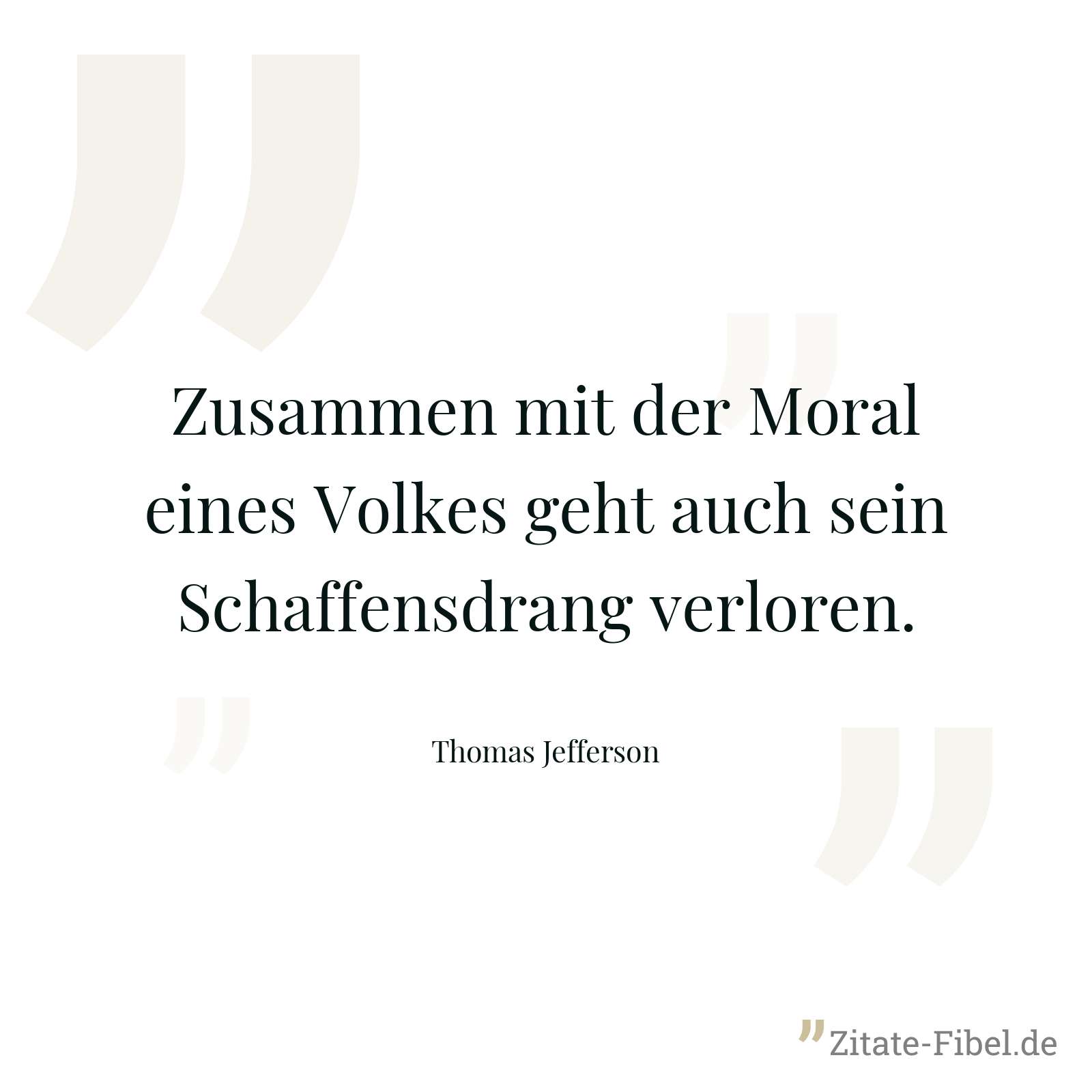 Zusammen mit der Moral eines Volkes geht auch sein Schaffensdrang verloren. - Thomas Jefferson