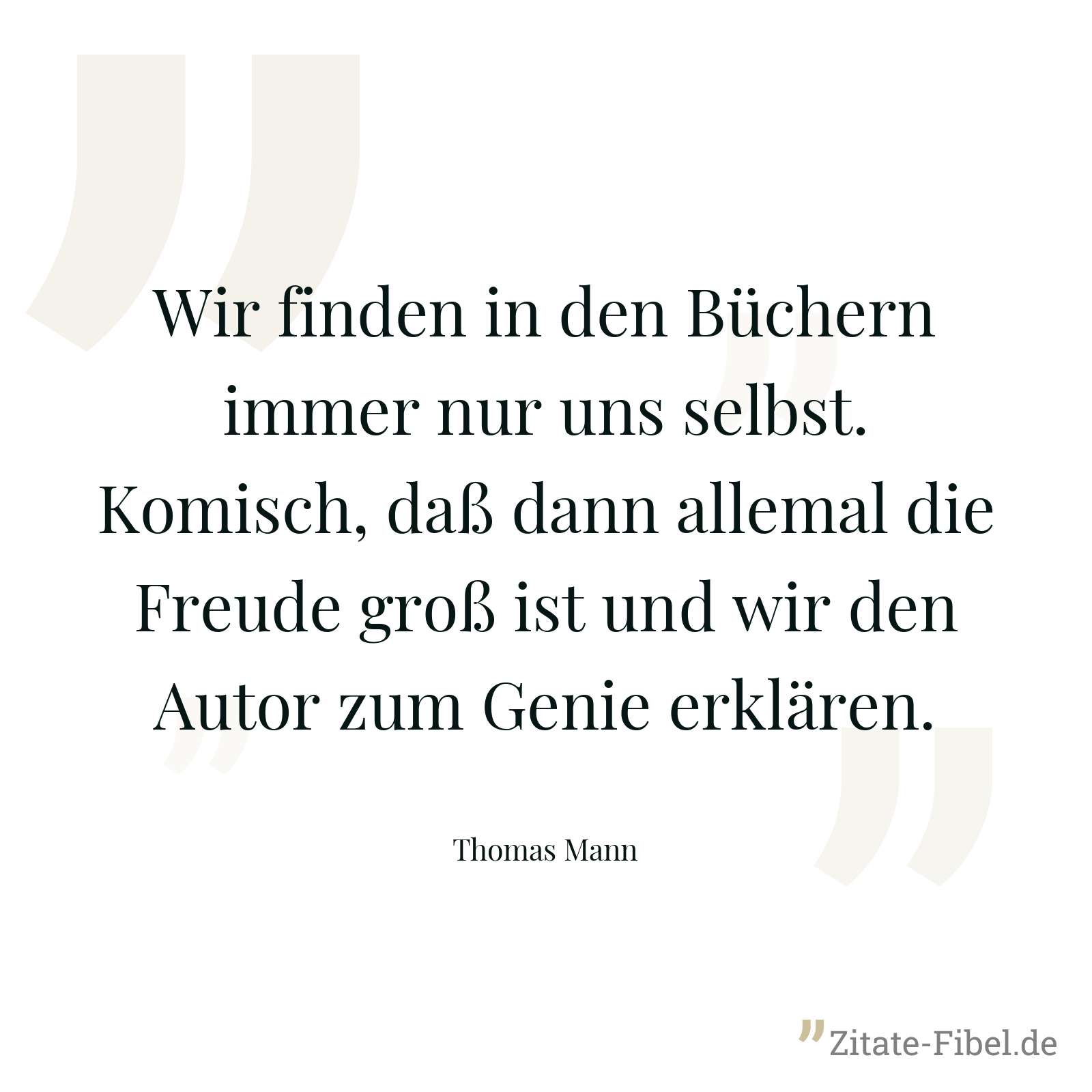 Wir finden in den Büchern immer nur uns selbst. Komisch, daß dann allemal die Freude groß ist und wir den Autor zum Genie erklären. - Thomas Mann