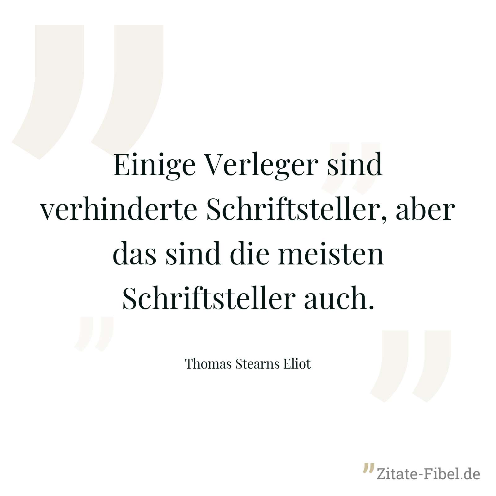 Einige Verleger sind verhinderte Schriftsteller, aber das sind die meisten Schriftsteller auch. - Thomas Stearns Eliot