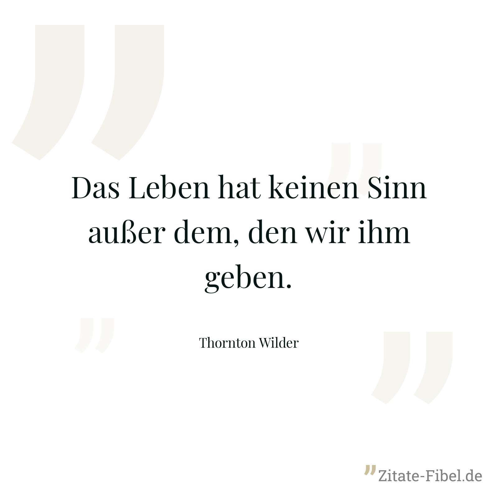 Das Leben hat keinen Sinn außer dem, den wir ihm geben. - Thornton Wilder