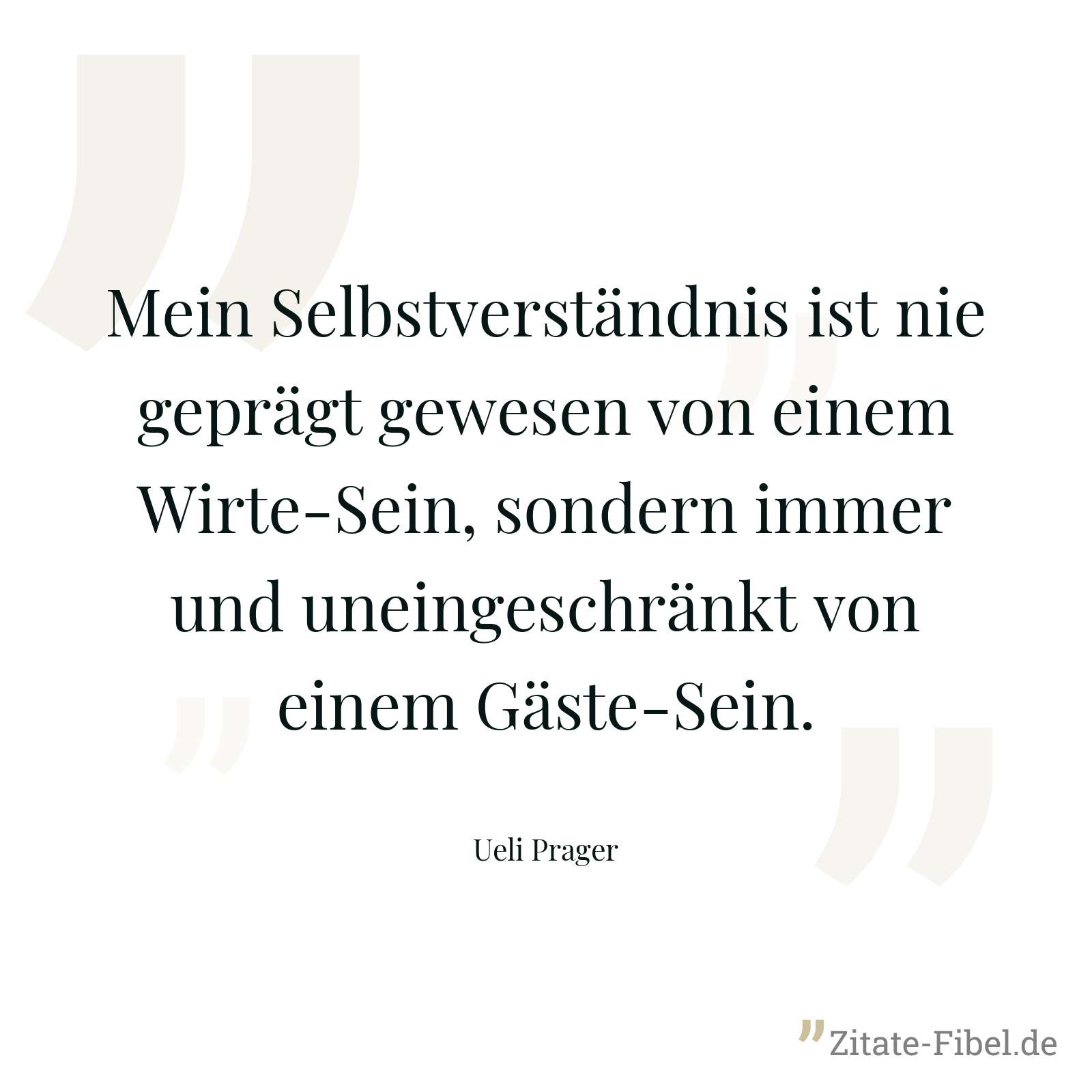 Mein Selbstverständnis ist nie geprägt gewesen von einem Wirte-Sein, sondern immer und uneingeschränkt von einem Gäste-Sein. - Ueli Prager
