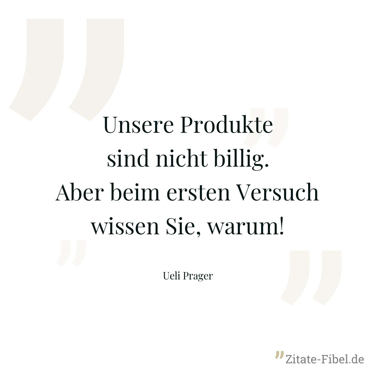 Unsere Produkte sind nicht billig. Aber beim ersten Versuch wissen Sie, warum! - Ueli Prager