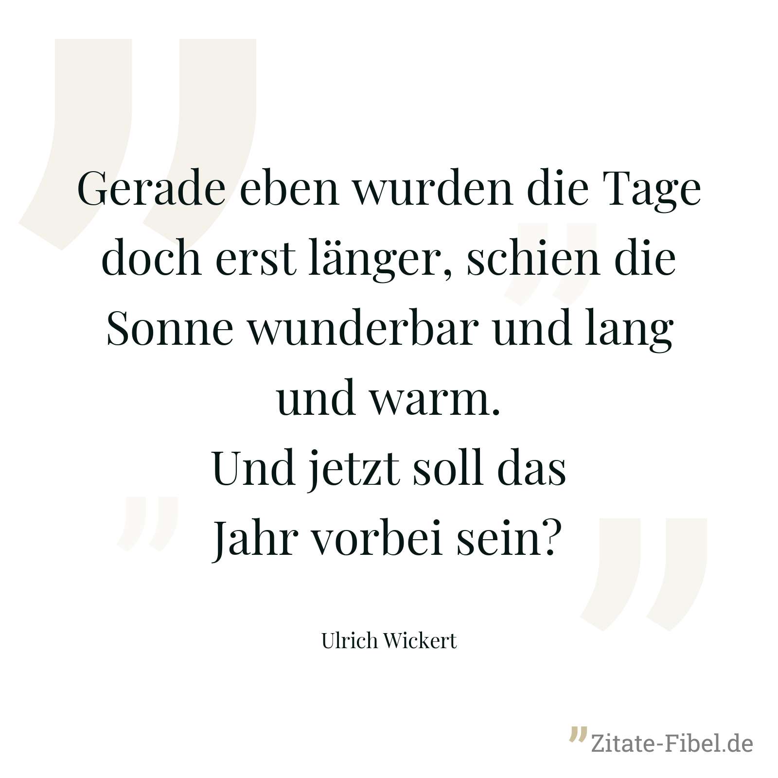 Gerade eben wurden die Tage doch erst länger, schien die Sonne wunderbar und lang und warm. Und jetzt soll das Jahr vorbei sein? - Ulrich Wickert